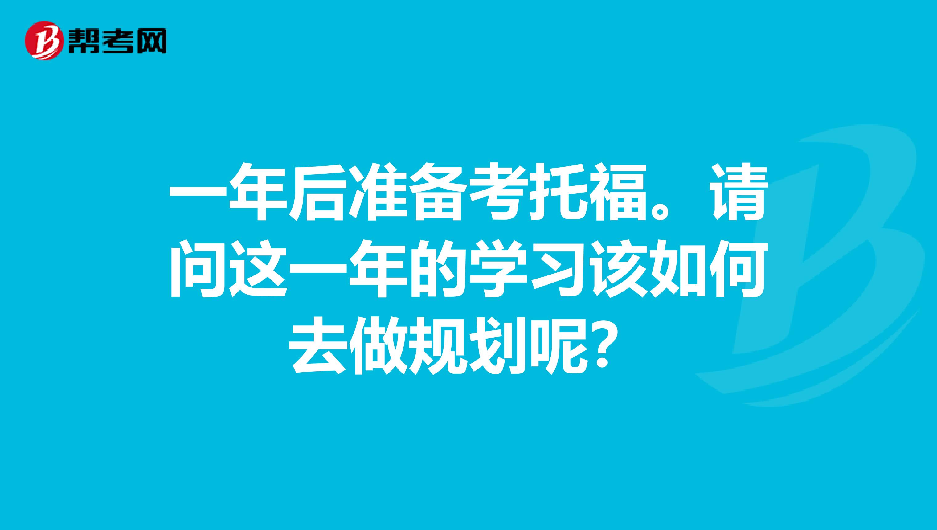 一年后准备考托福。请问这一年的学习该如何去做规划呢？