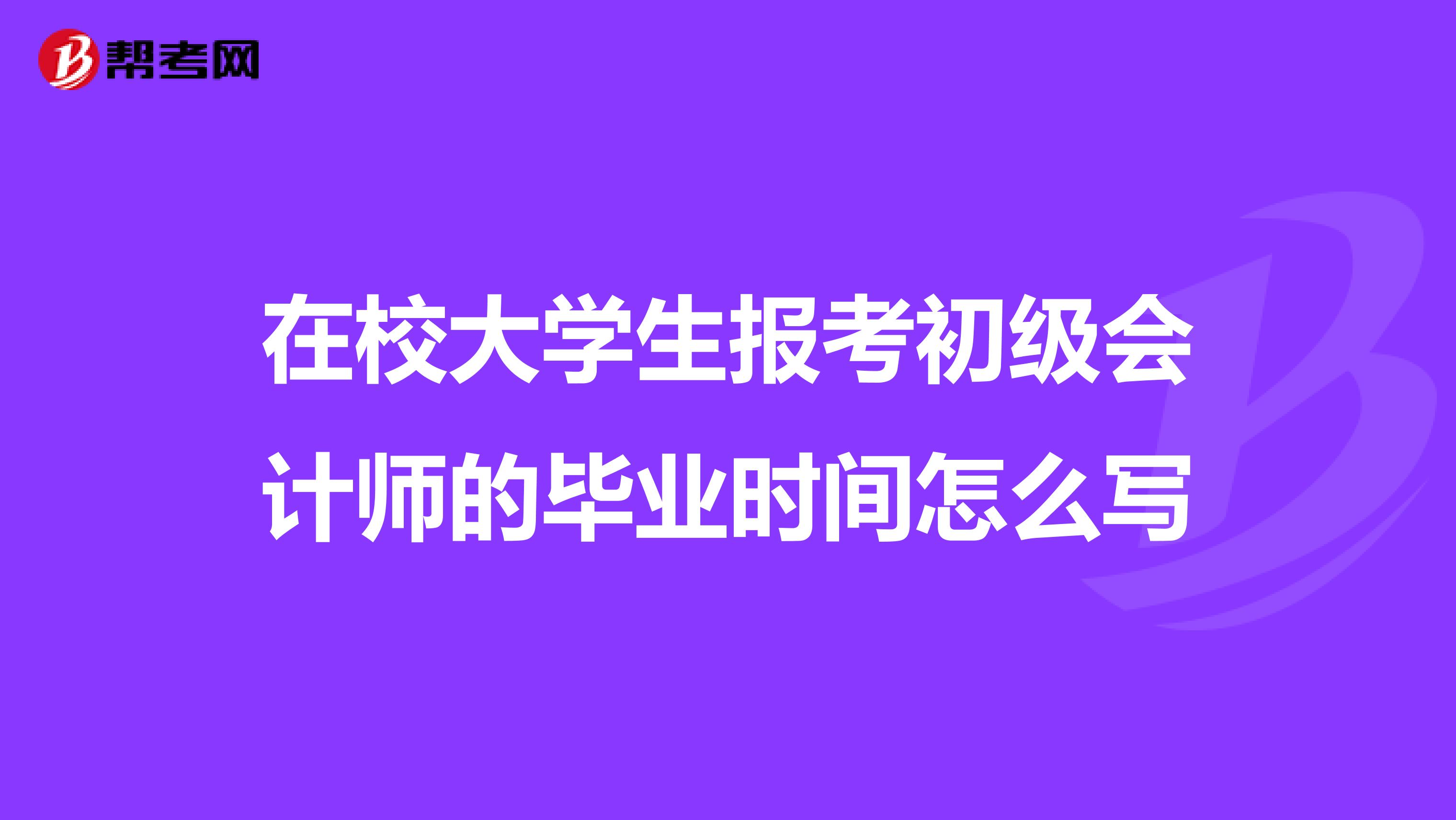 在校大學(xué)生報考初級會計師的畢業(yè)時間怎么寫