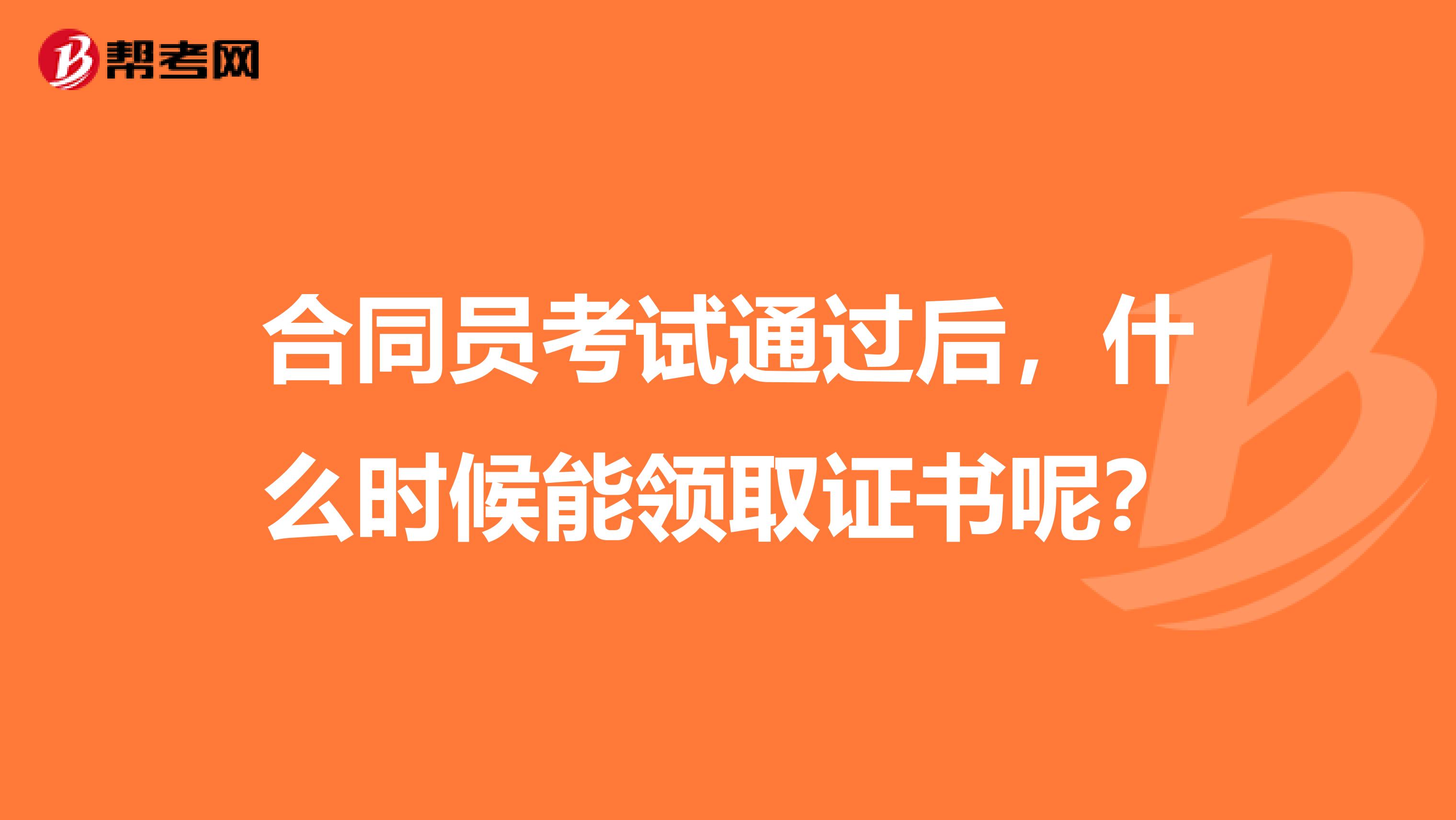 合同员考试通过后,什么时候能领取证书呢?