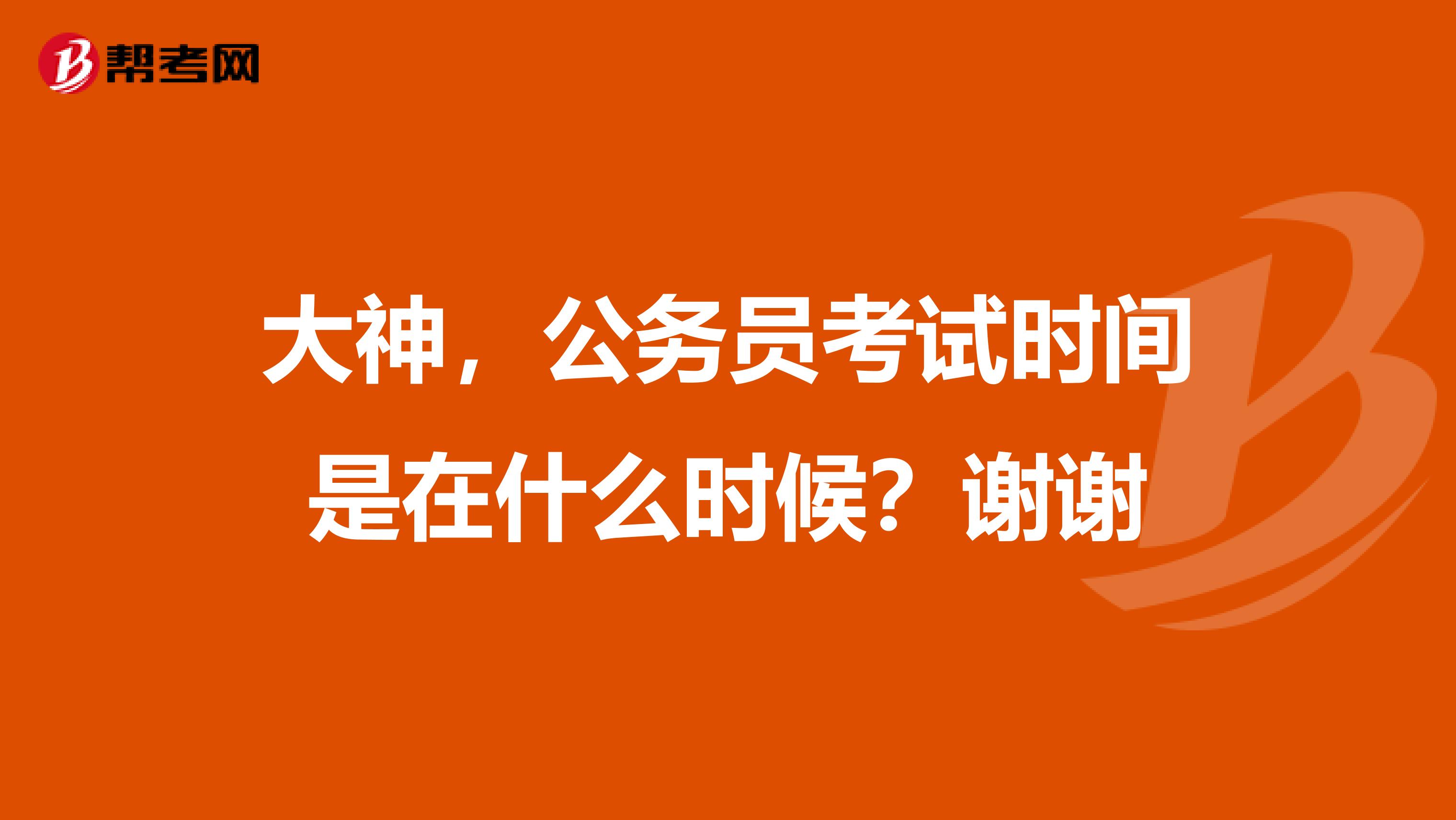 大神,公务员考试时间是在什么时候?谢谢