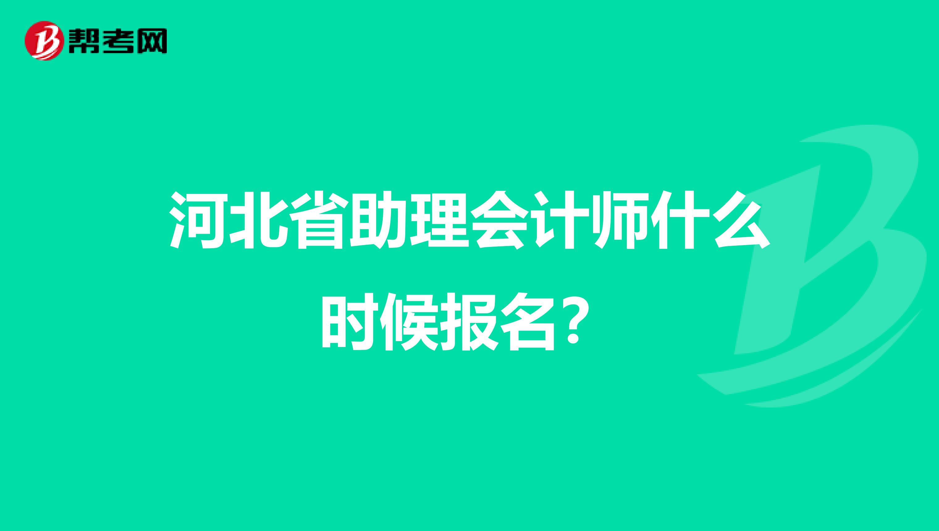 河北省助理会计师什么时候报名?