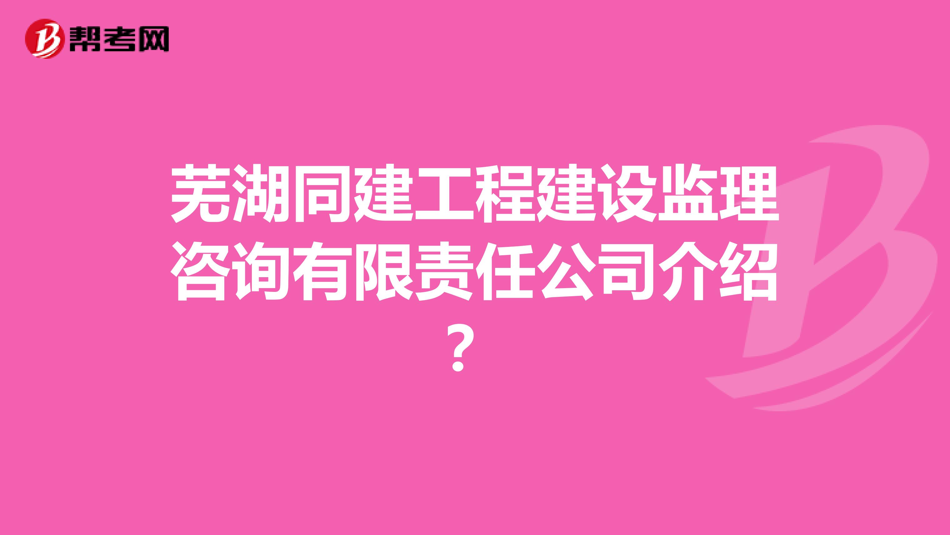 芜湖同建工程建设监理咨询有限责任公司介绍?