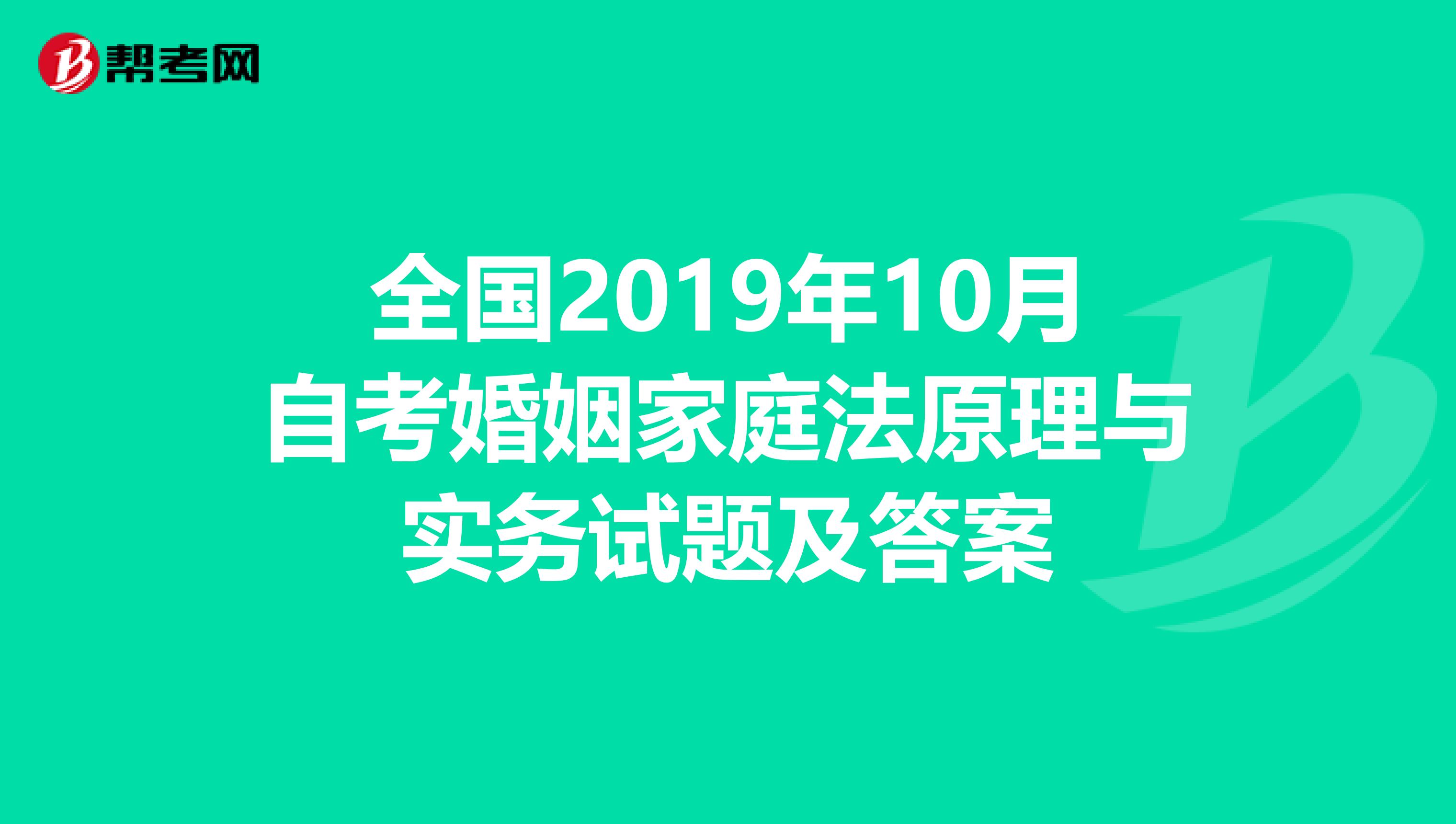 全国2019年10月自考婚姻家庭法原理与实务试题及答案