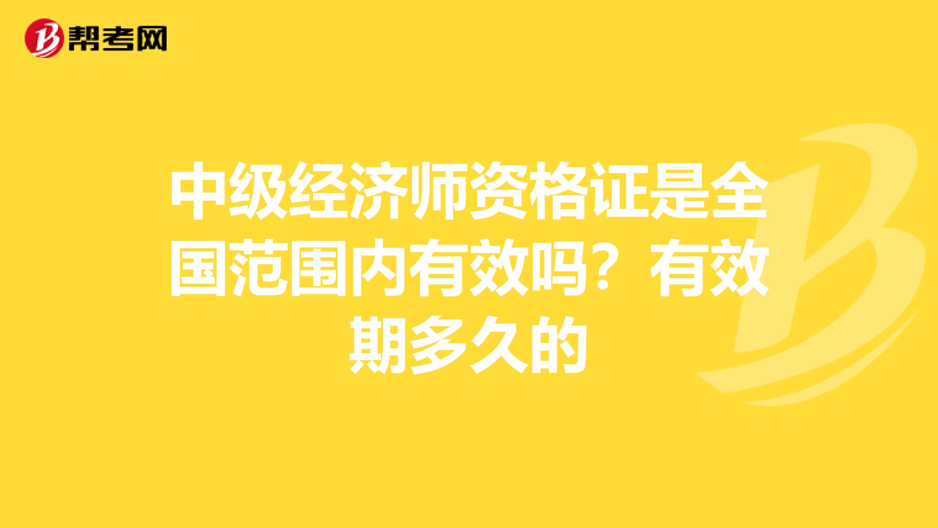 中级经济师资格证是全国范围内有效吗？有效期多久的