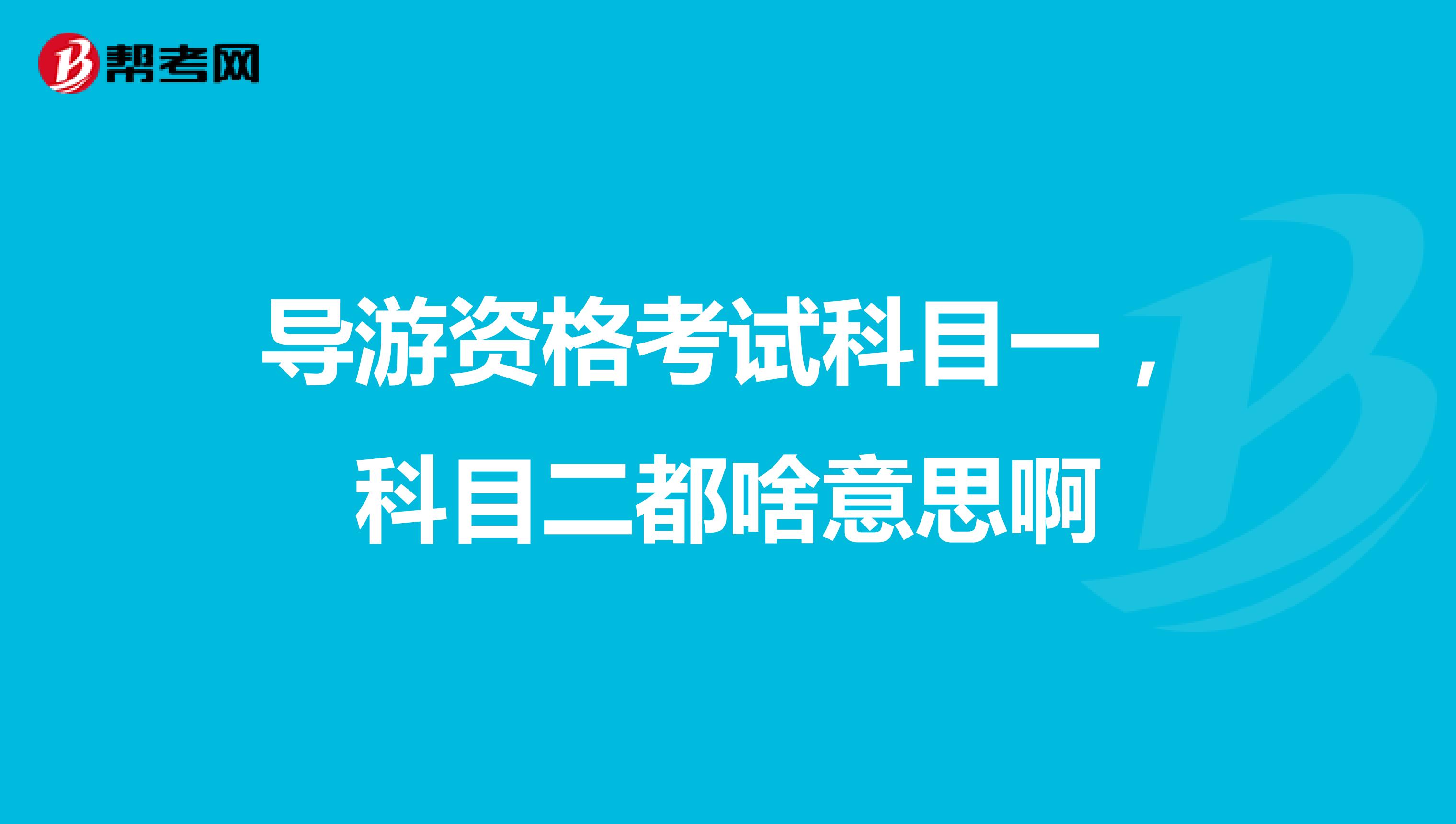 导游资格考试科目一，科目二都啥意思啊