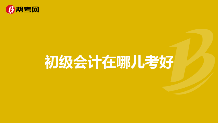 初级会计在哪儿考好