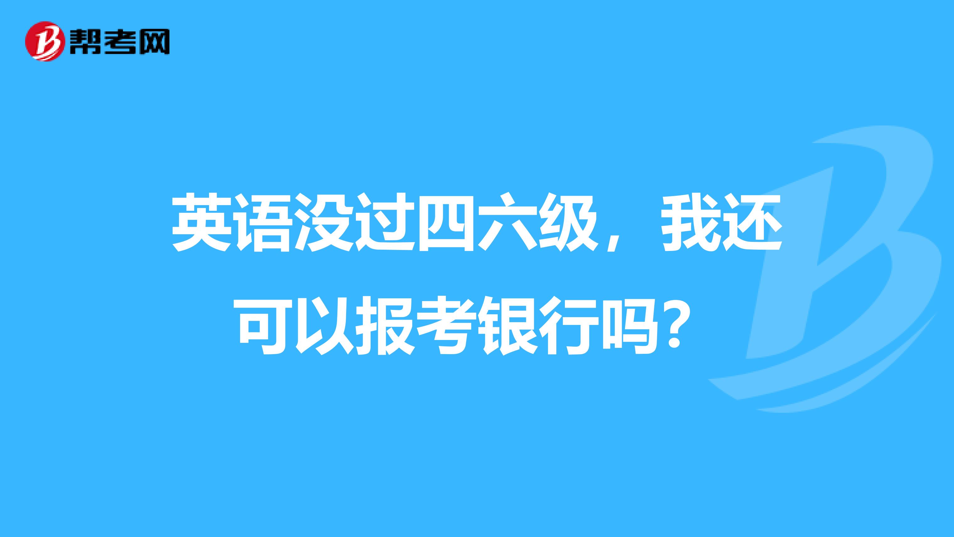 英语没过四六级,我还可以报考银行吗?