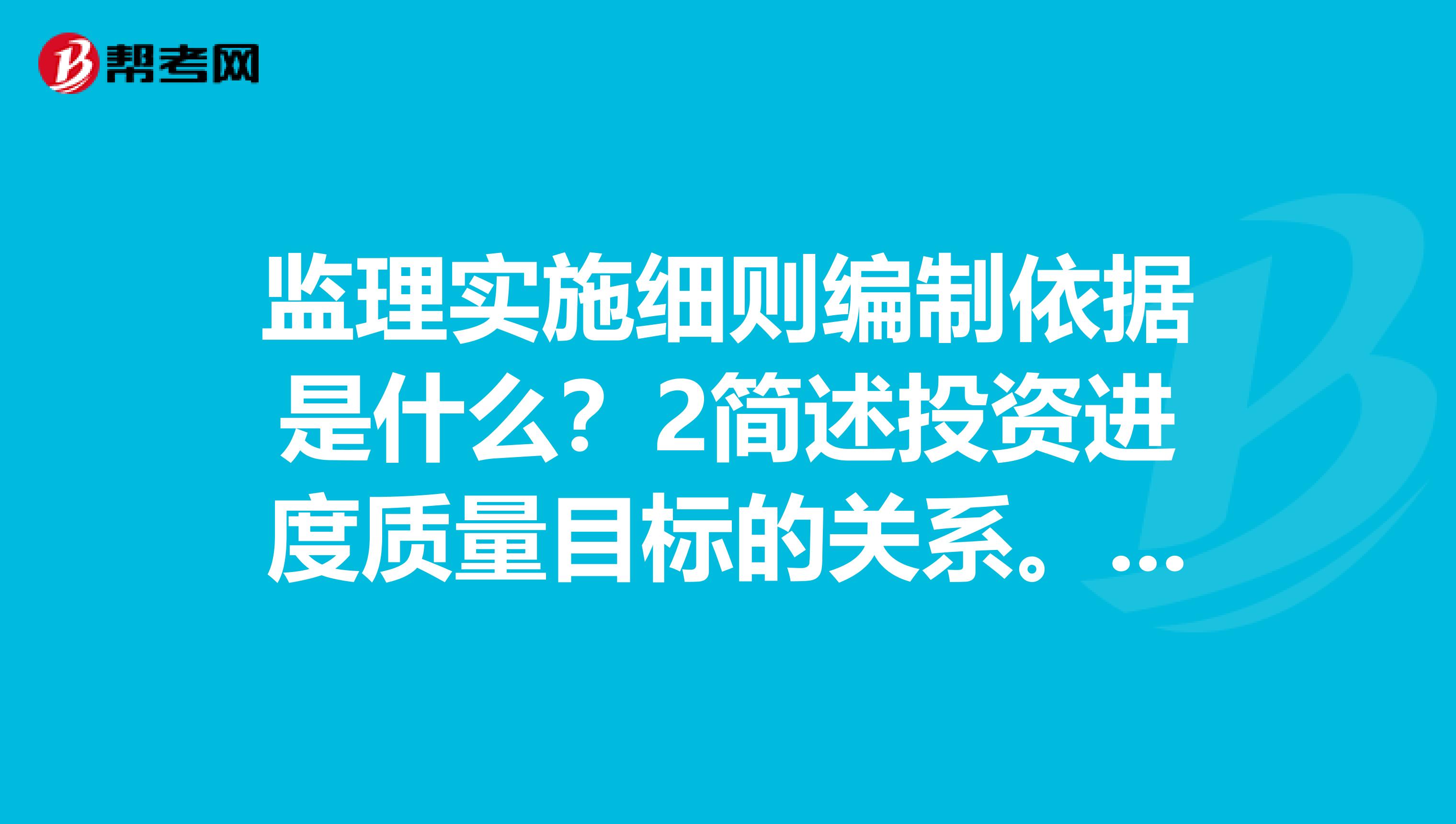 监理实施细则编制依据是什么？2简述投资进度质量目标的关系。3什么是公开招