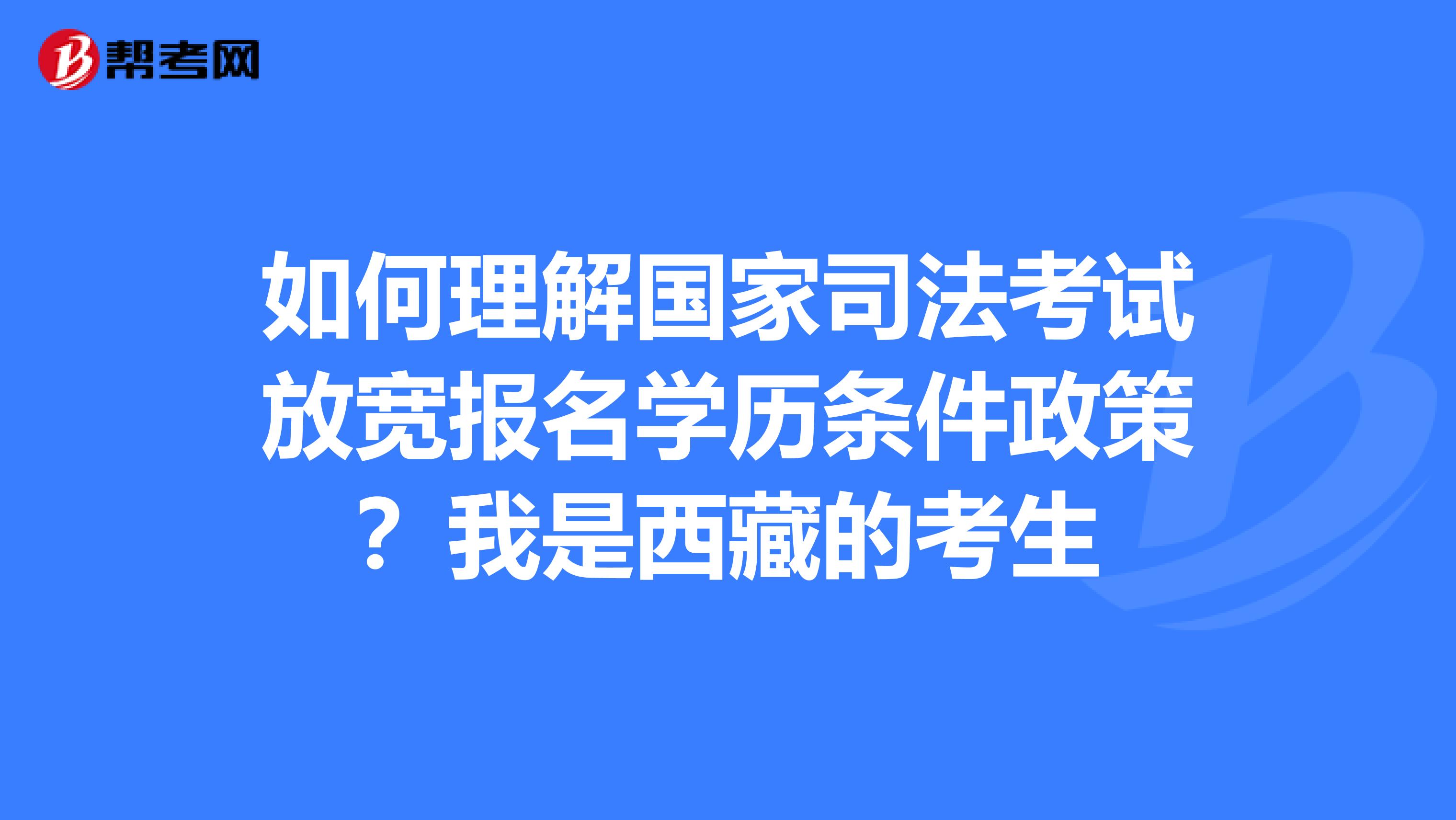 如何理解国家司法考试放宽报名学历条件政策？我是西藏的考生