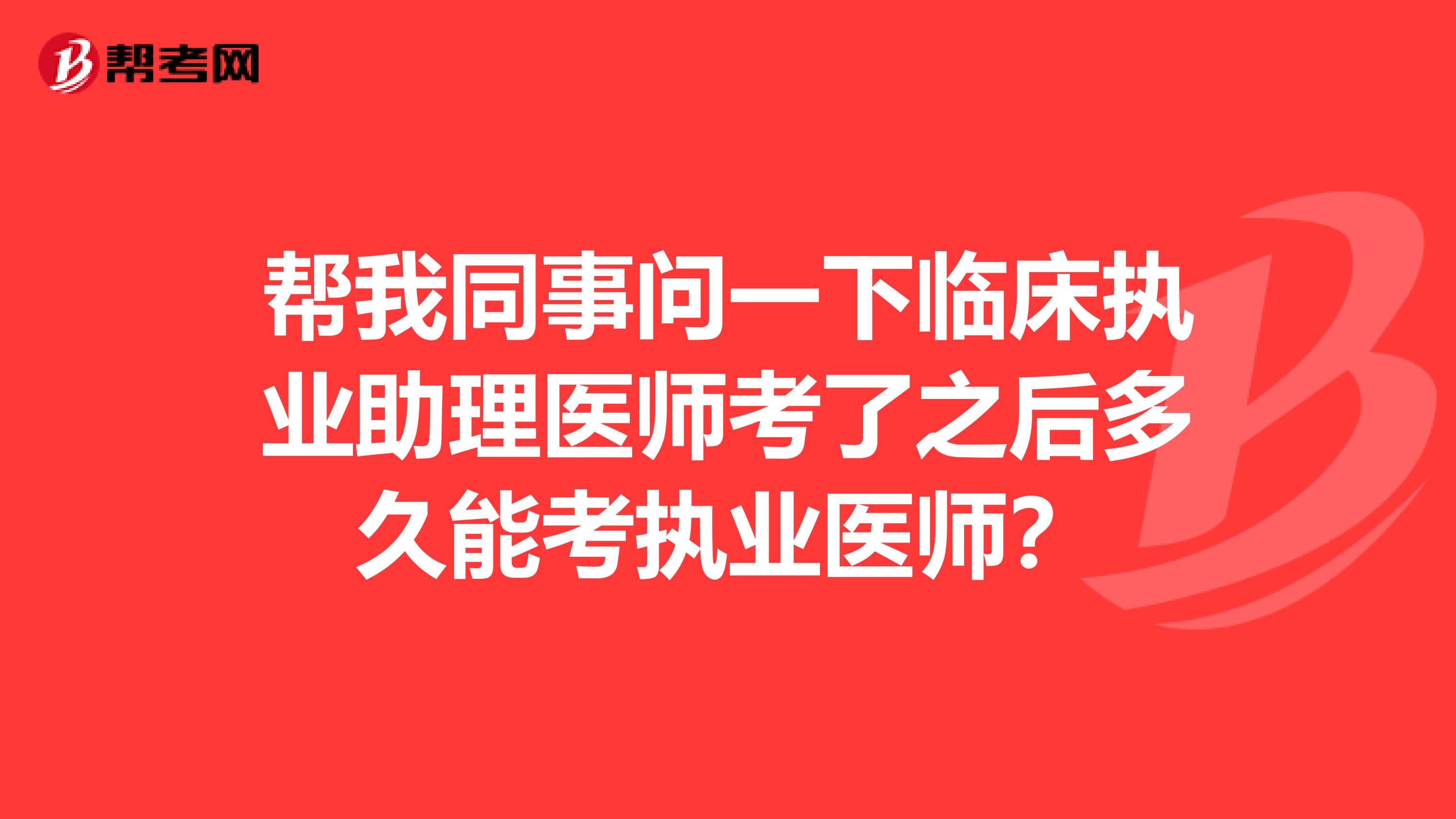 幫我同事問一下臨床執(zhí)業(yè)助理醫(yī)師考了之后多久能考執(zhí)業(yè)醫(yī)師？