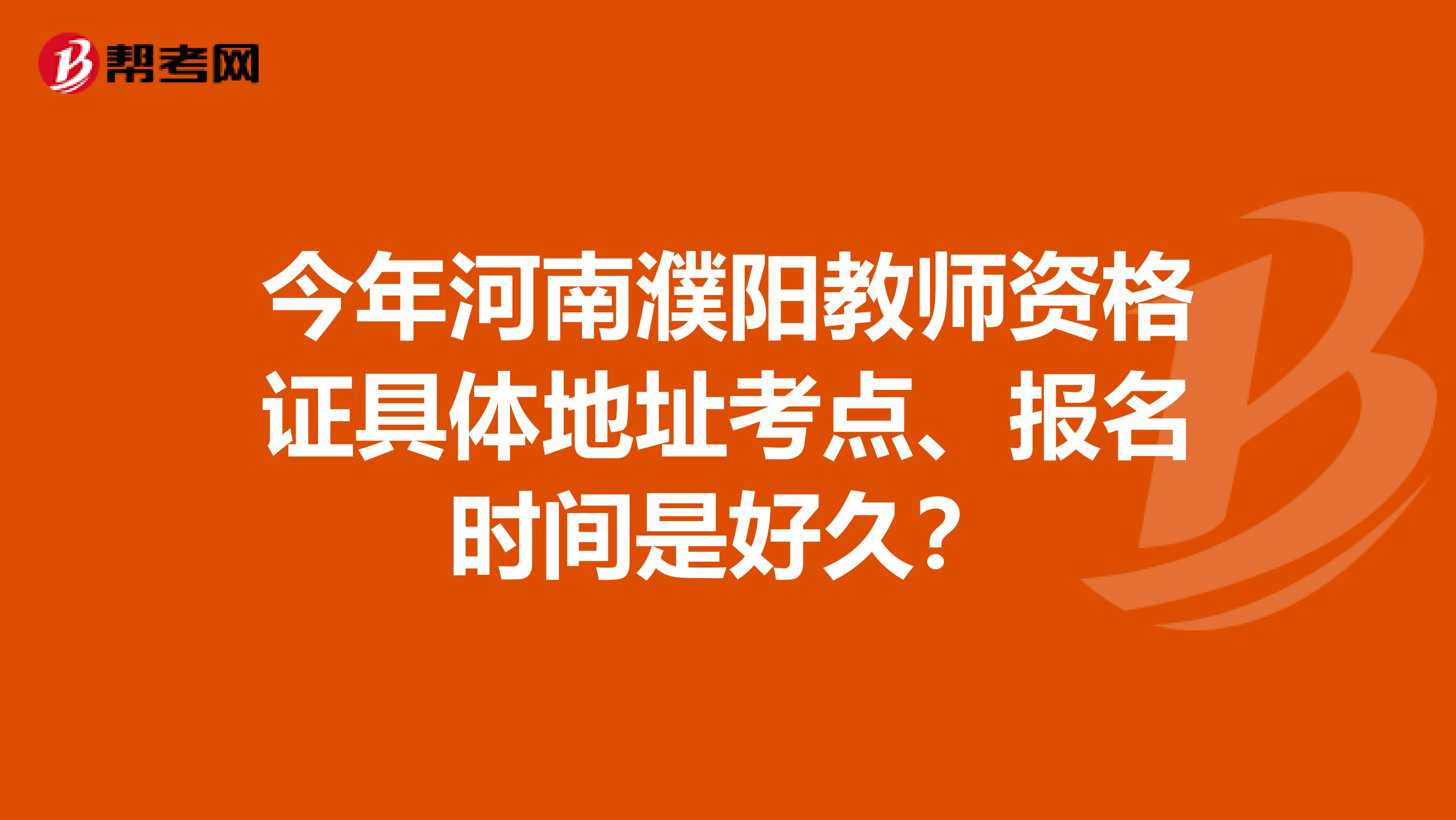 今年河南濮阳教师资格证具体地址考点、报名时间是好久?