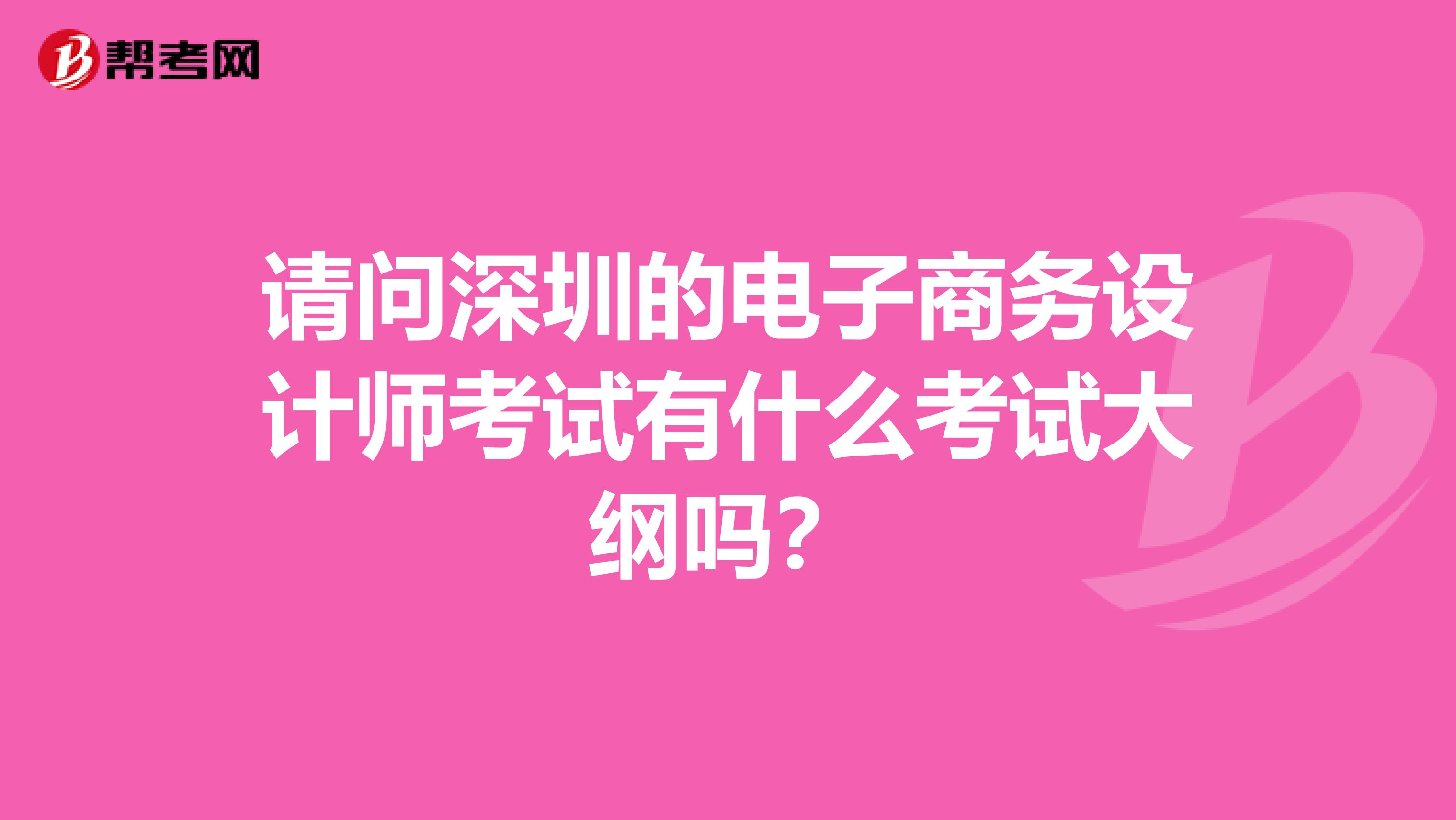 请问深圳的电子商务设计师考试有什么考试大纲吗?