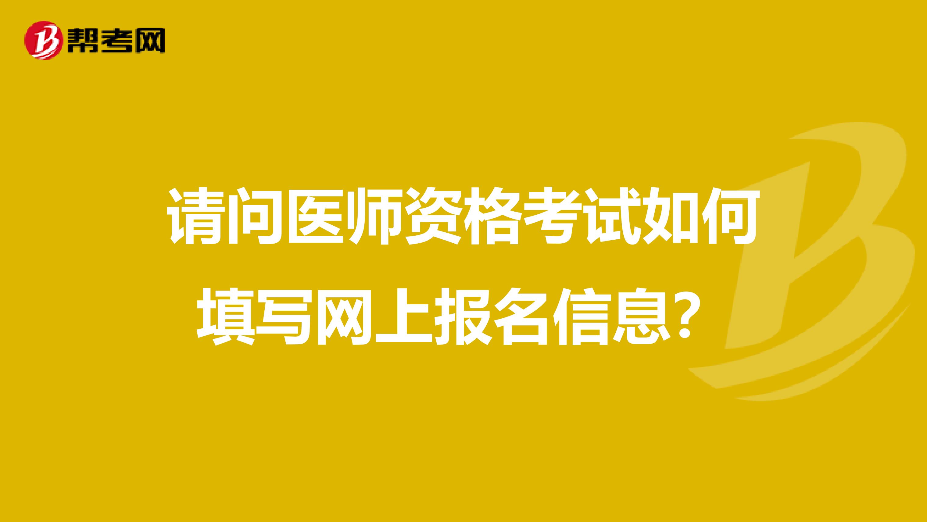 请问医师资格考试如何填写网上报名信息?