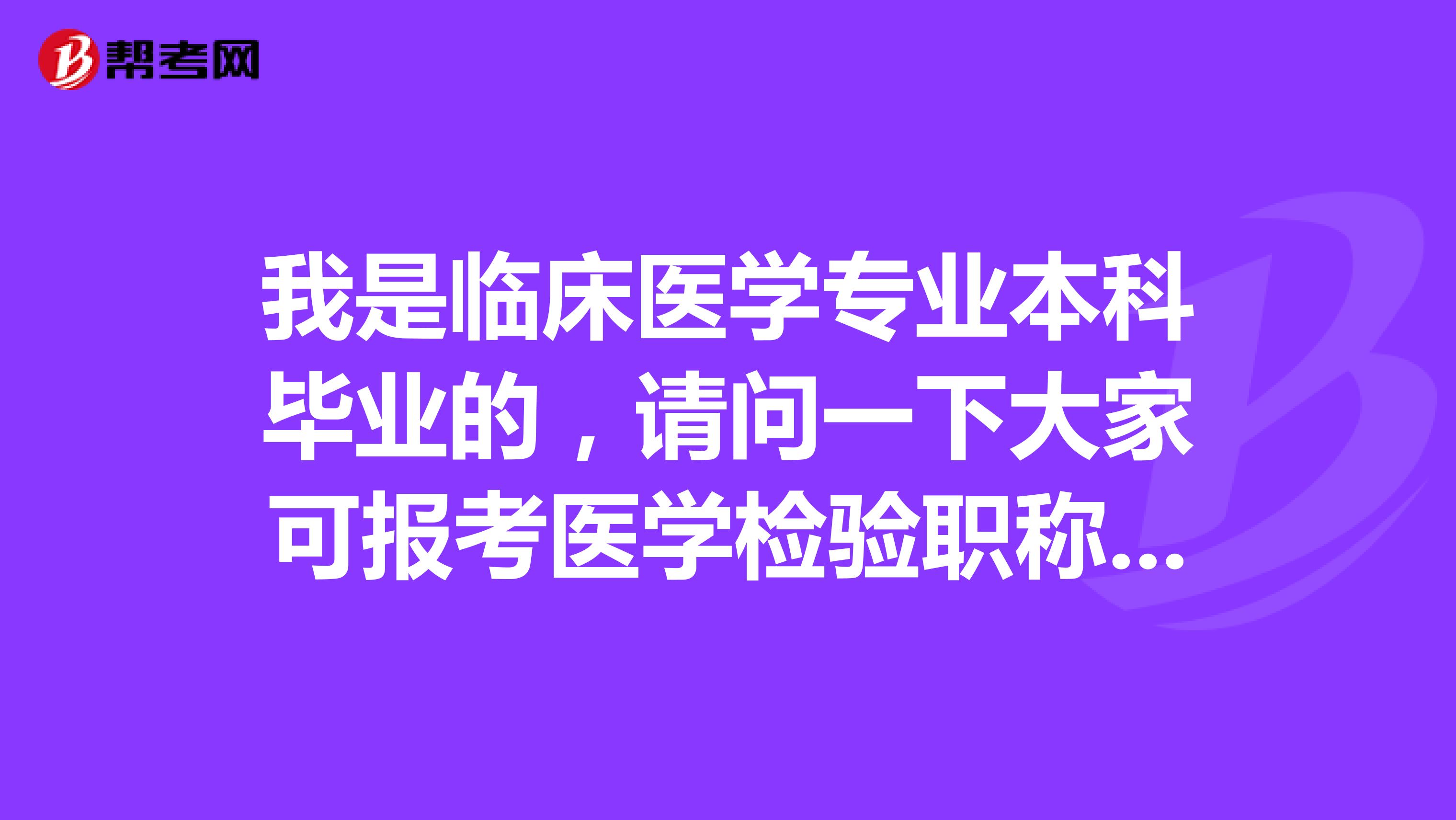 我是临床医学专业本科毕业的,请问一下大家可报考医学检验职称检验技师资格考试吗?