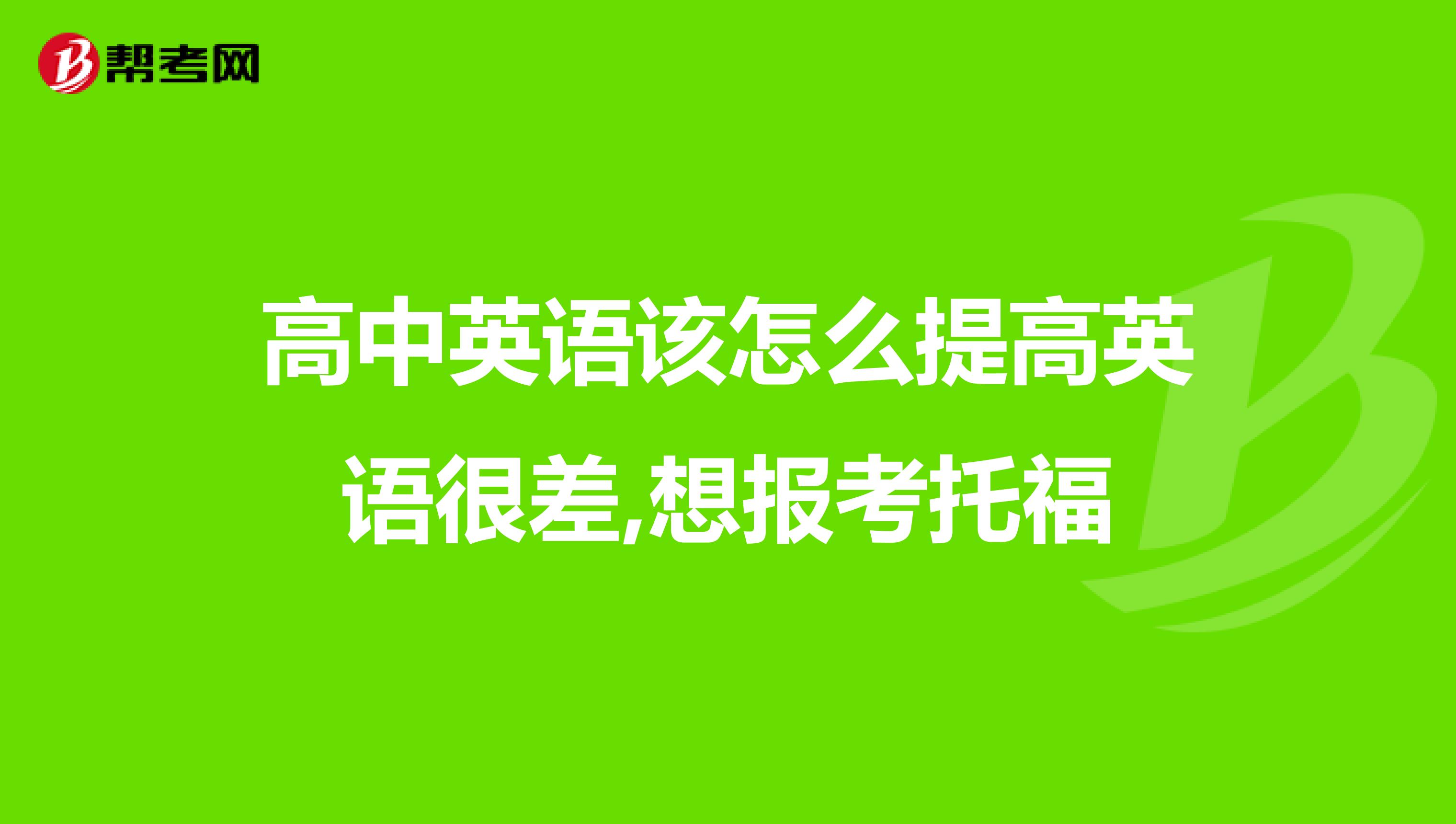 高中英語該怎么提高英語很差,想報考托福