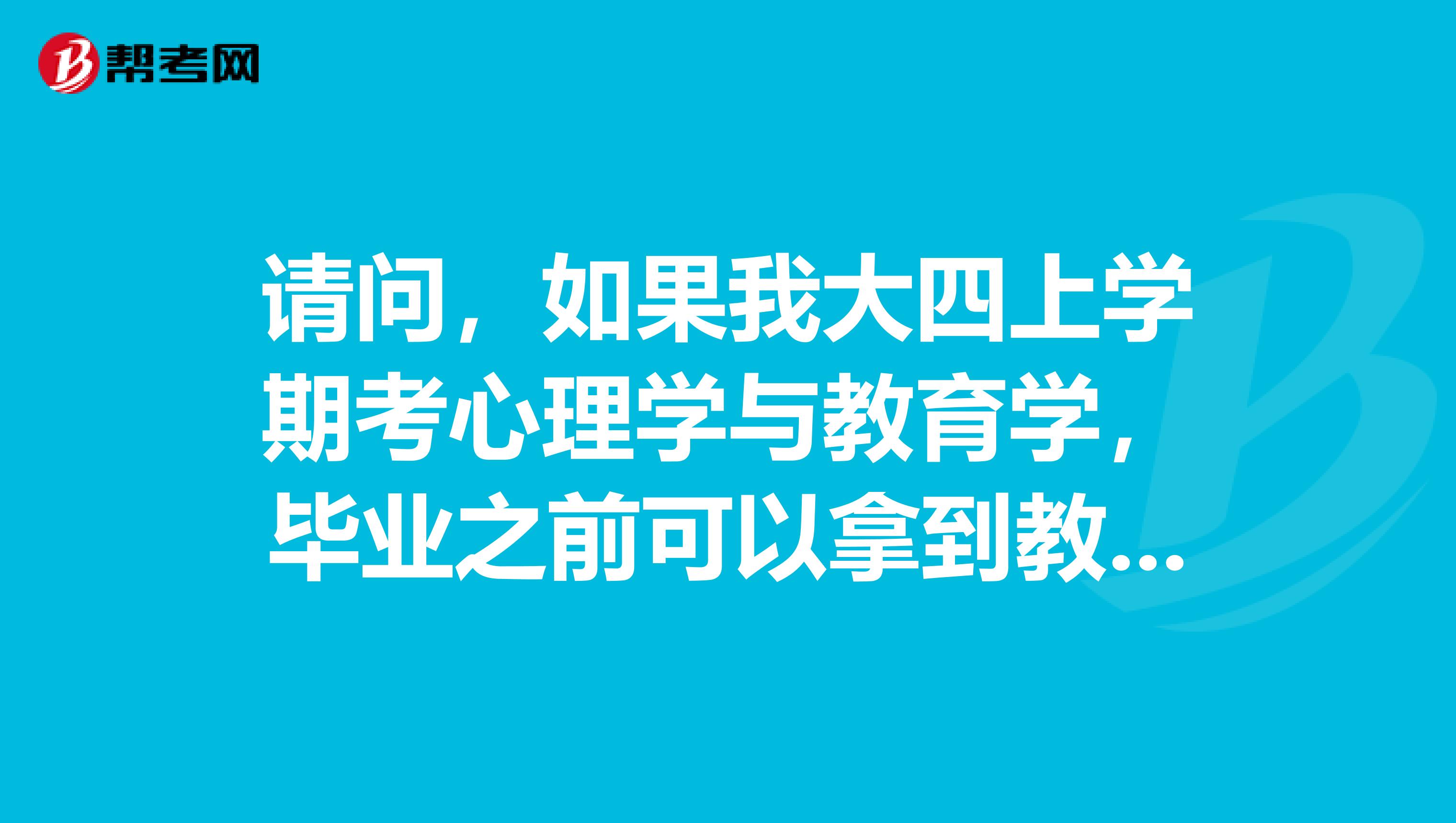 请问，如果我大四上学期考心理学与教育学，毕业之前可以拿到教师资格证吗？说课是统一的时间安排吗，福建省一般在什么时候？