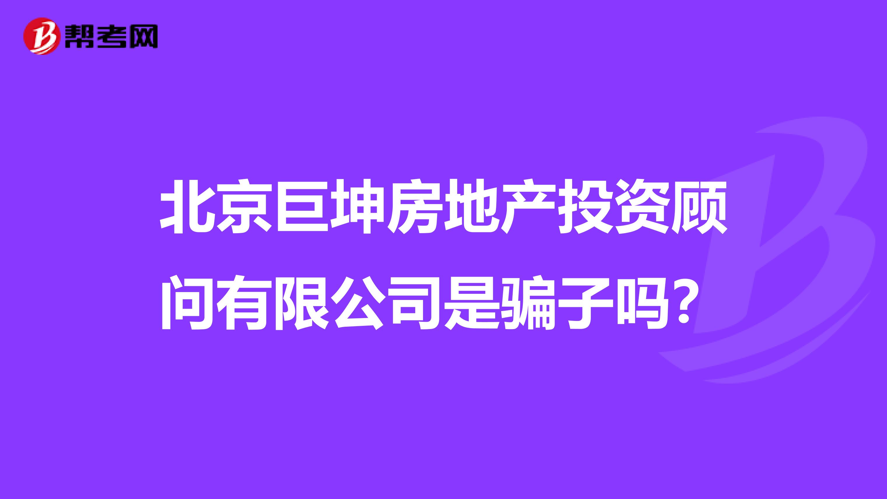 北京巨坤房地产投资顾问有限公司是骗子吗?