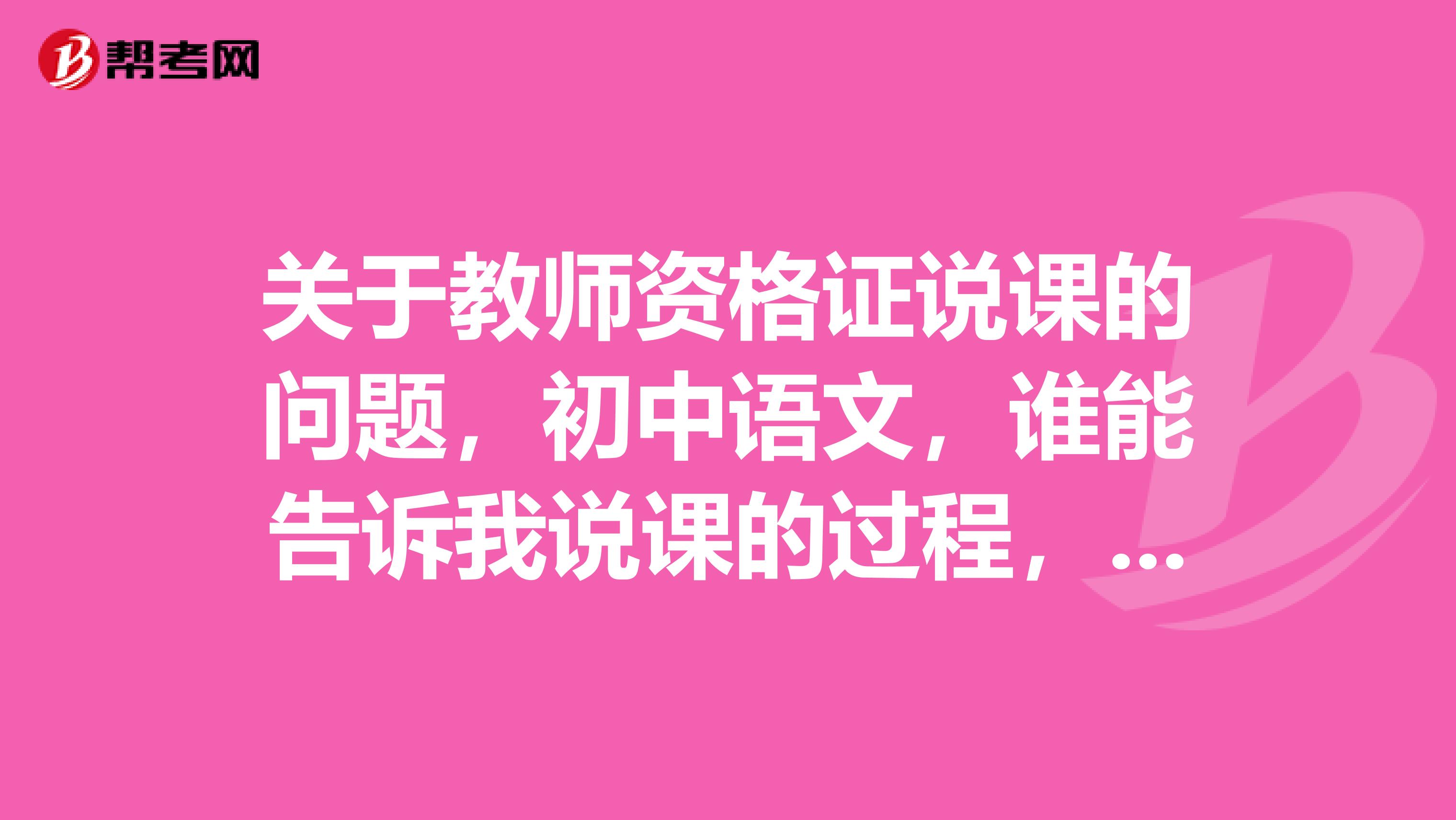 关于教师资格证说课的问题，初中语文，谁能告诉我说课的过程，怎么说课，时间长短，具体点哈，谢谢了