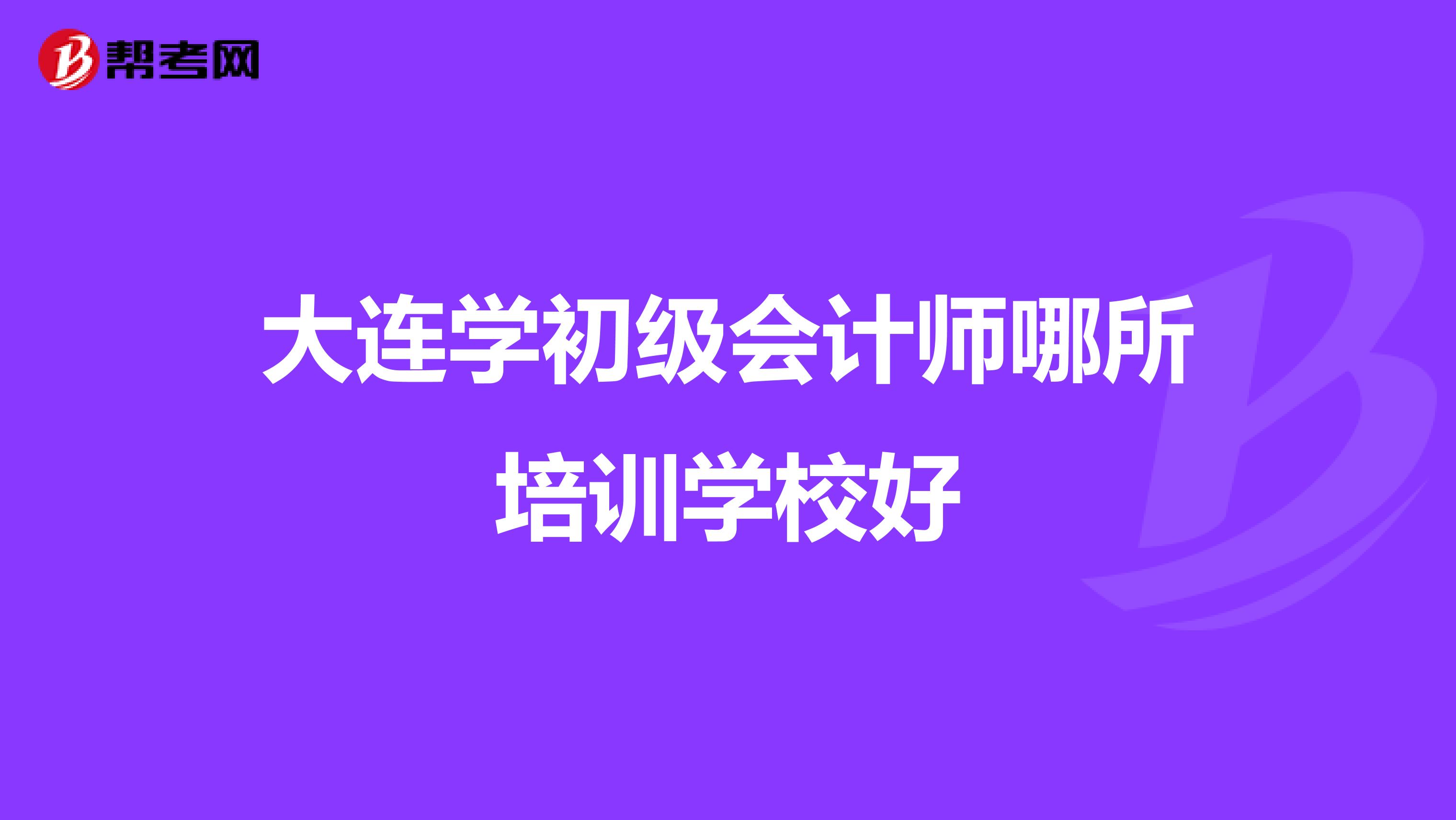 大连学初级会计师哪所培训学校好