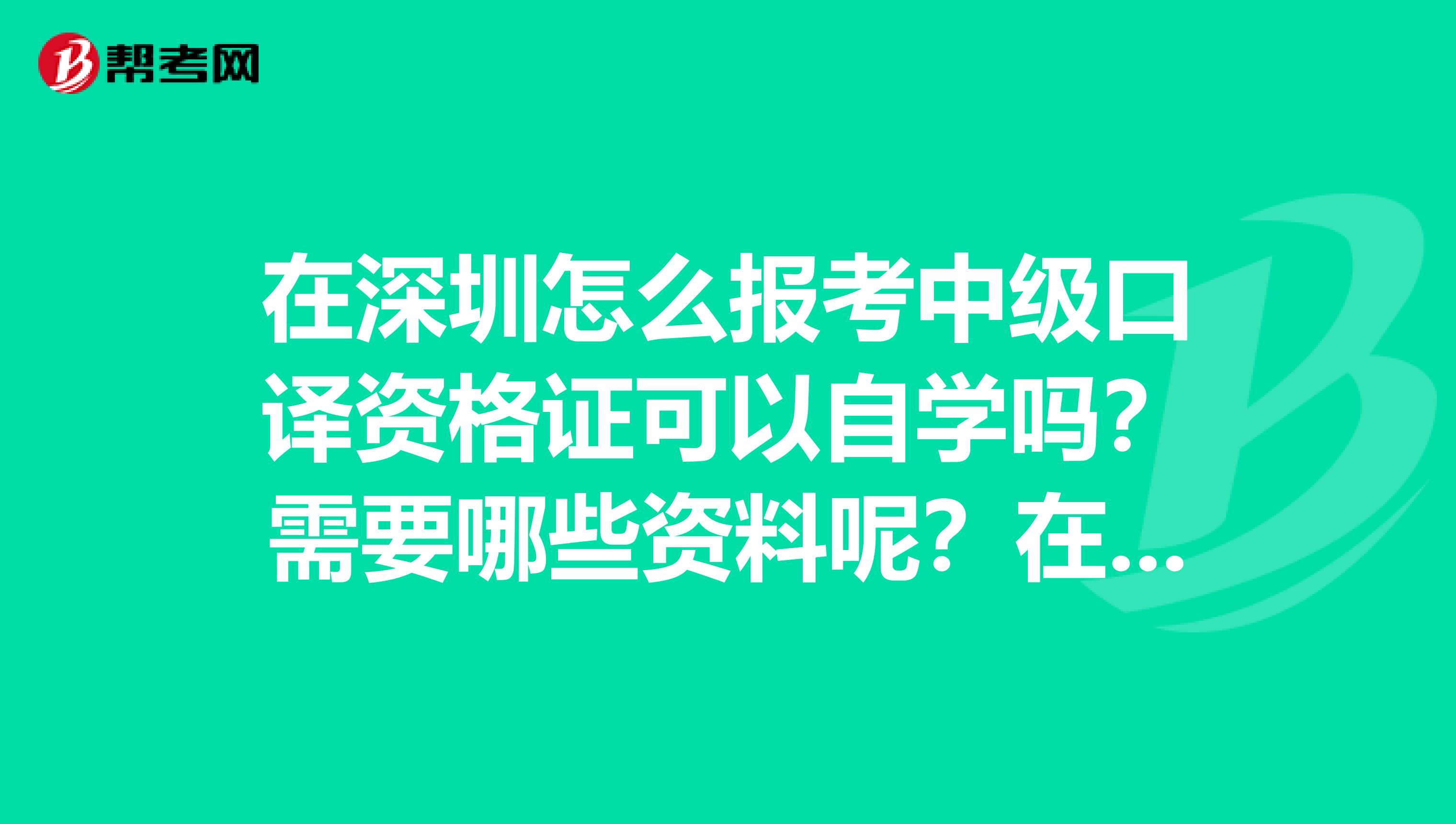 在深圳怎么报考中级口译资格证可以自学吗?需要哪些资料呢?在河北考的去深圳承认吗
