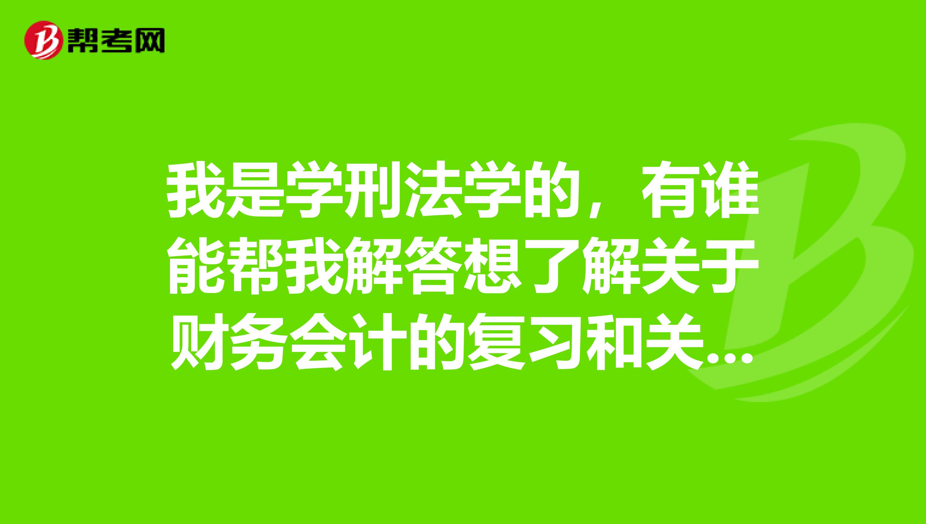 我是学刑法学的,有谁能帮我解答想了解关于财务会计的复习和关于备考策略