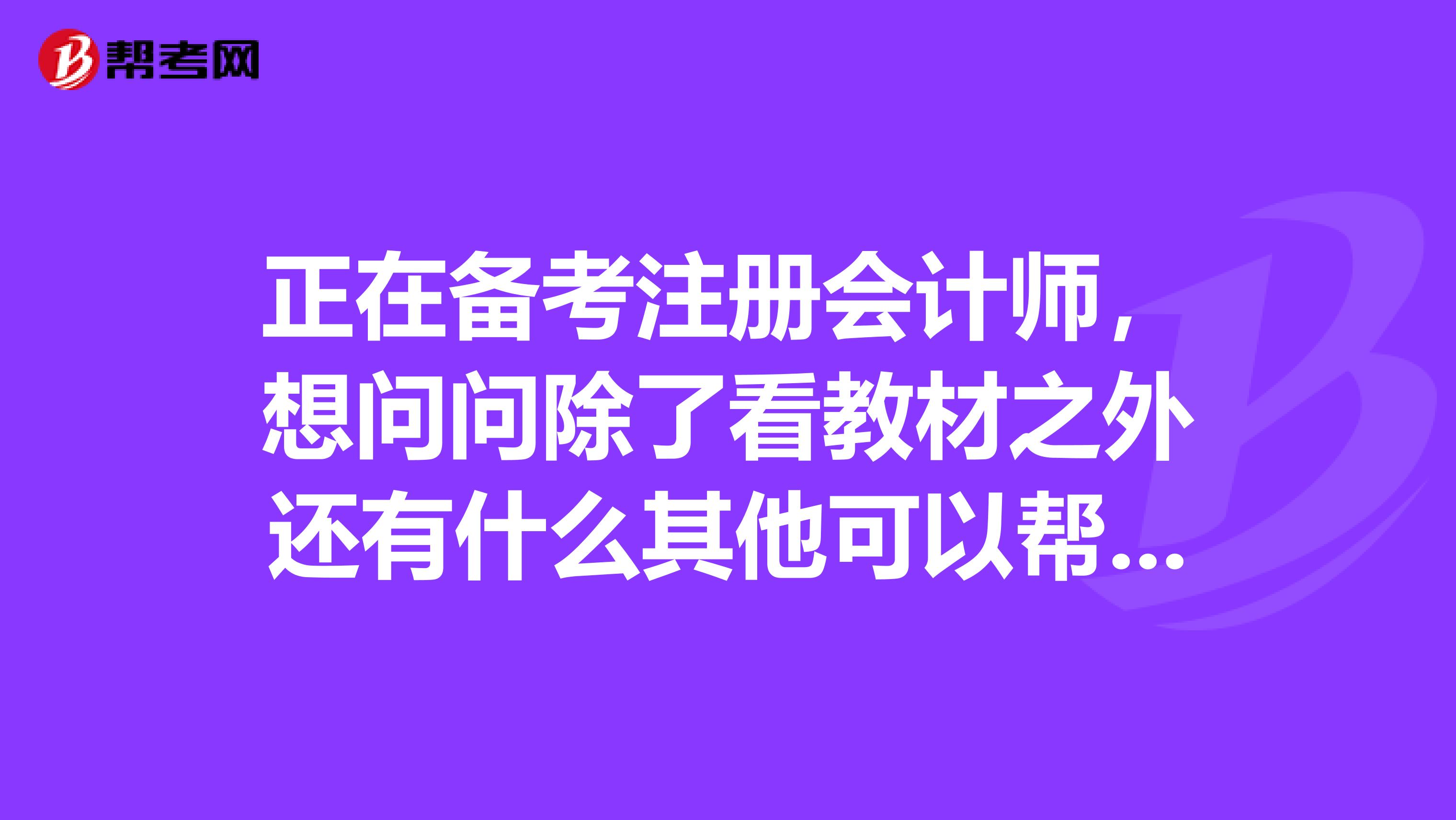 正在備考注冊會(huì)計(jì)師，想問問除了看教材之外還有什么其他可以幫助復(fù)習(xí)的嗎？