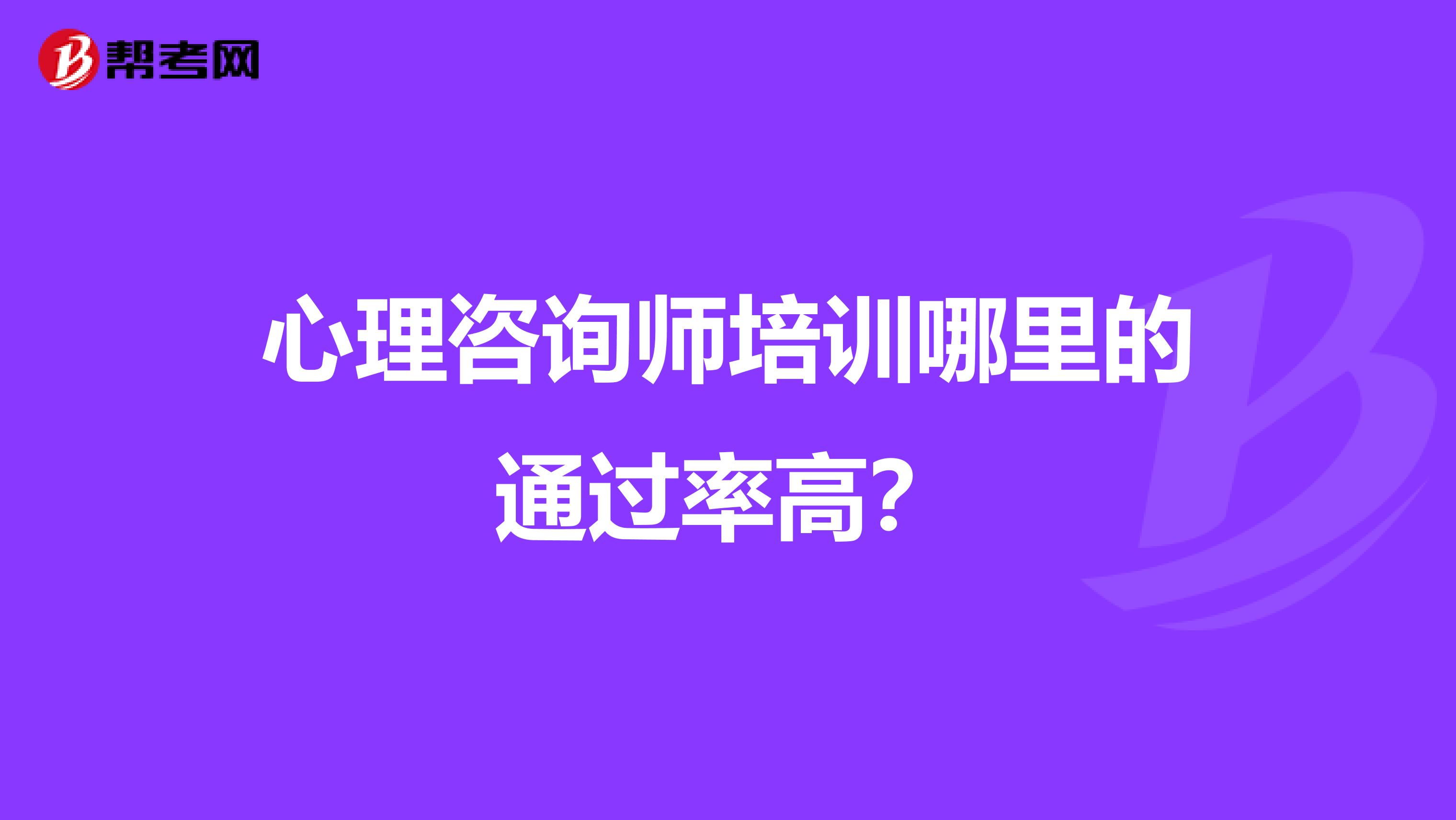 心理咨询师培训哪里的通过率高?