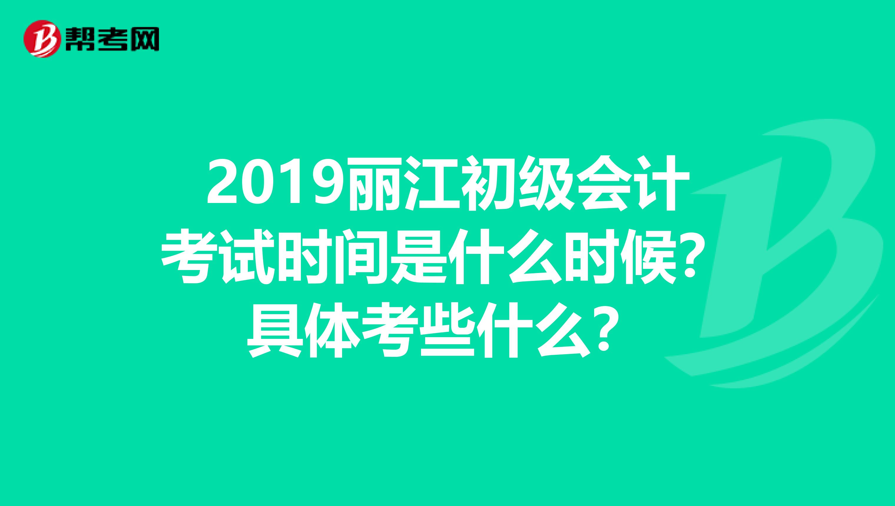 2019丽江初级会计考试时间是什么时候?具体考些什么?
