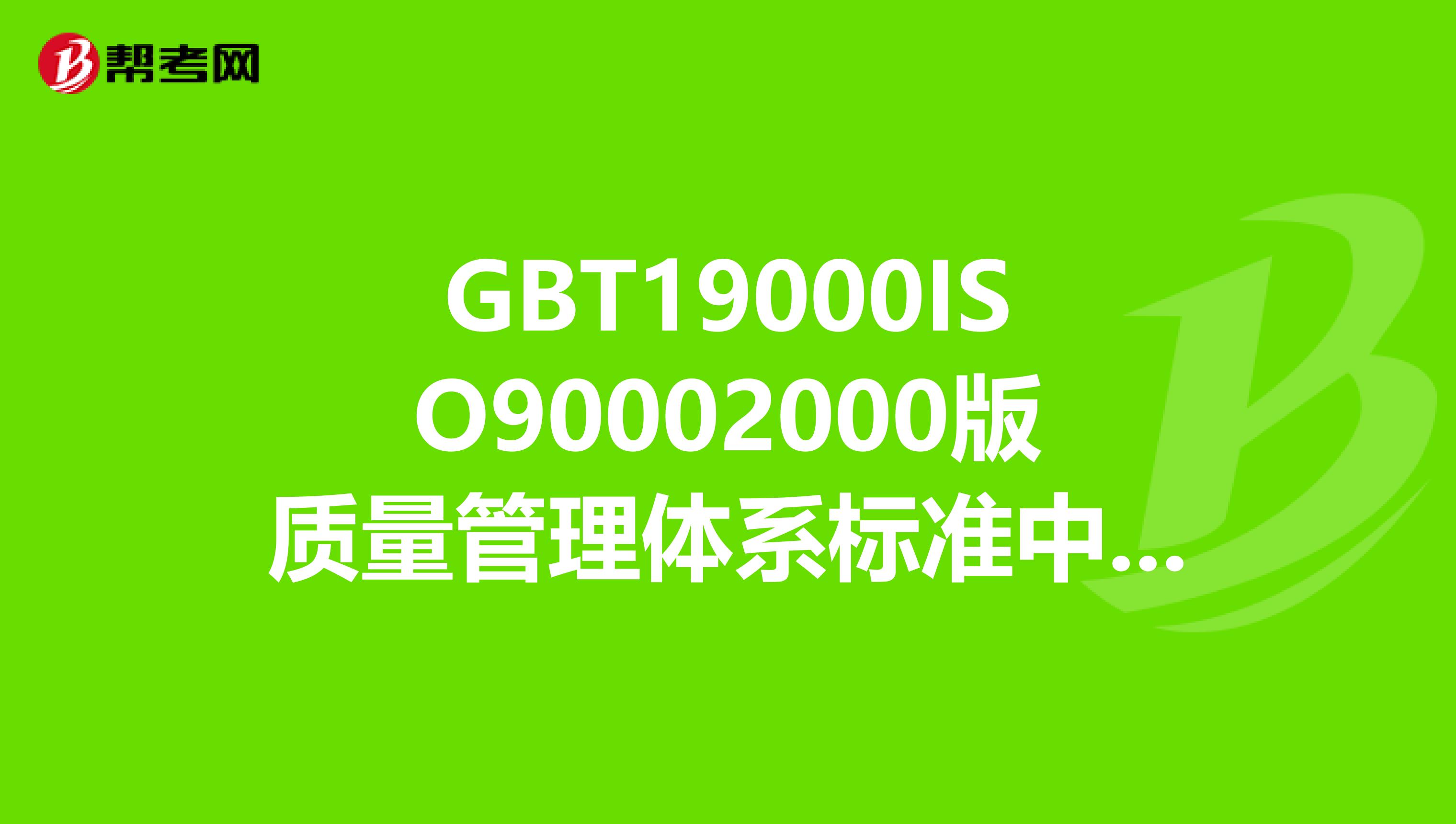 GBT19000ISO90002000版质量管理体系标准中的质量管理原则包括。