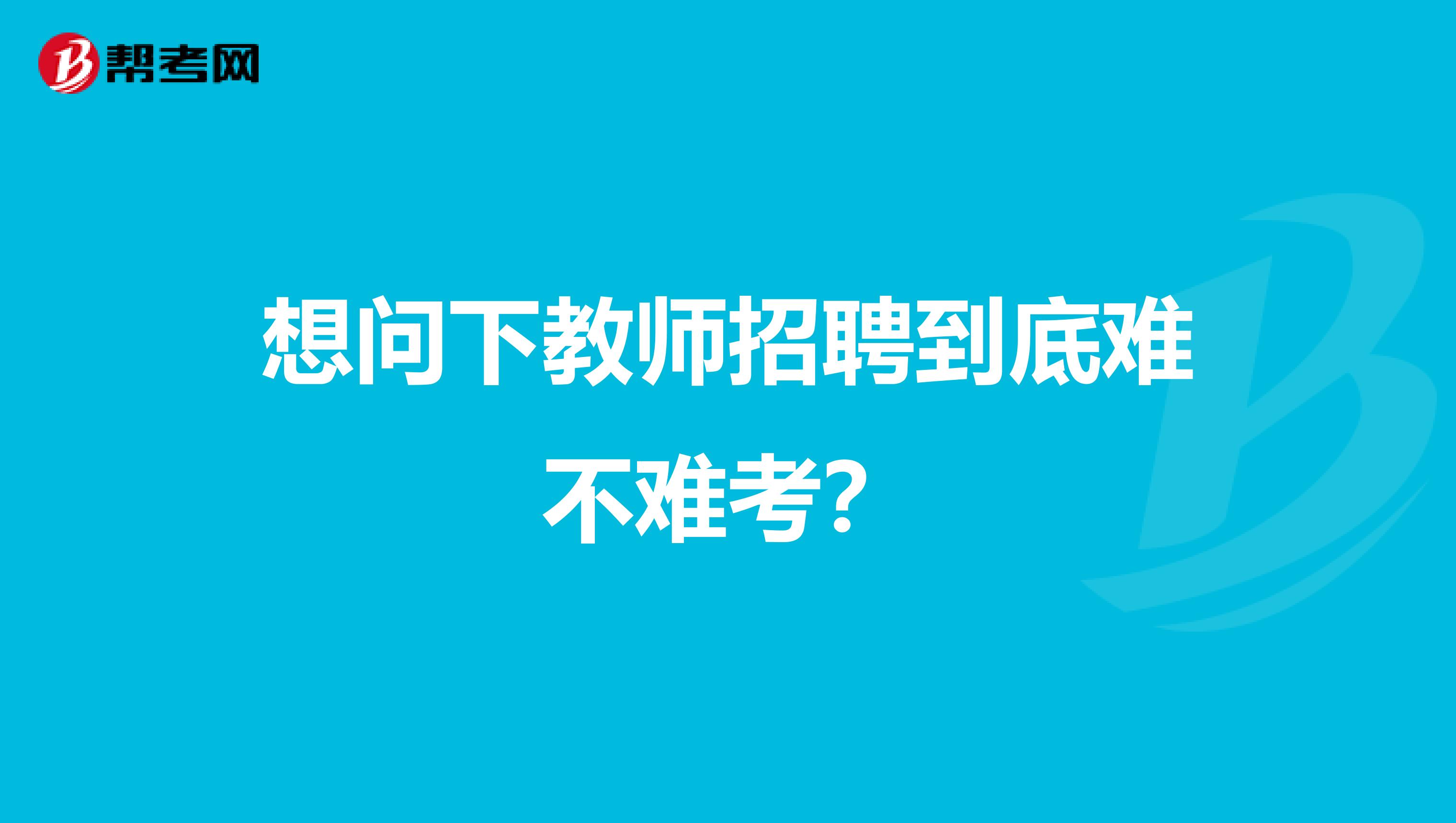 想问下教师招聘到底难不难考？