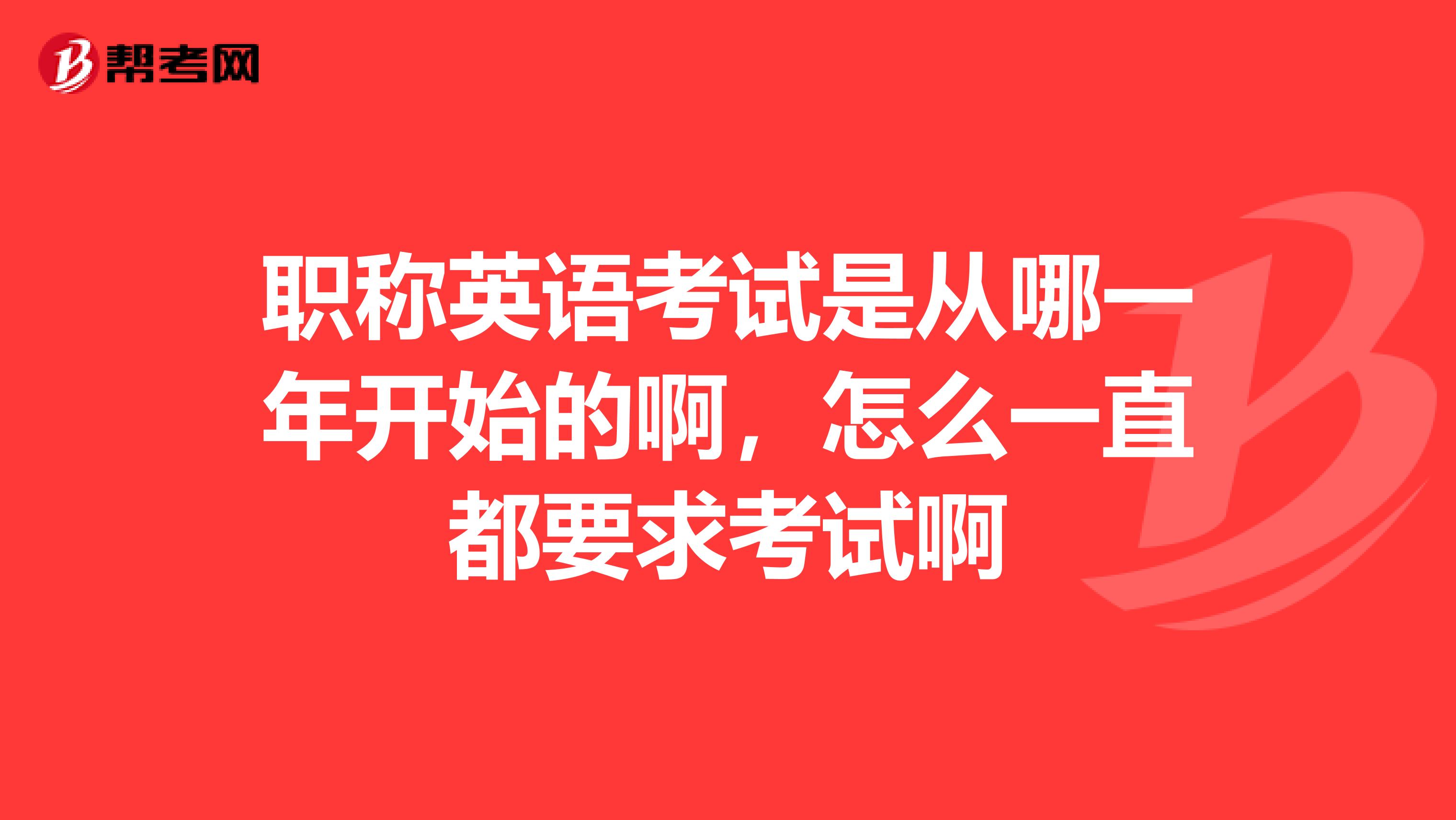 职称英语考试是从哪一年开始的啊，怎么一直都要求考试啊