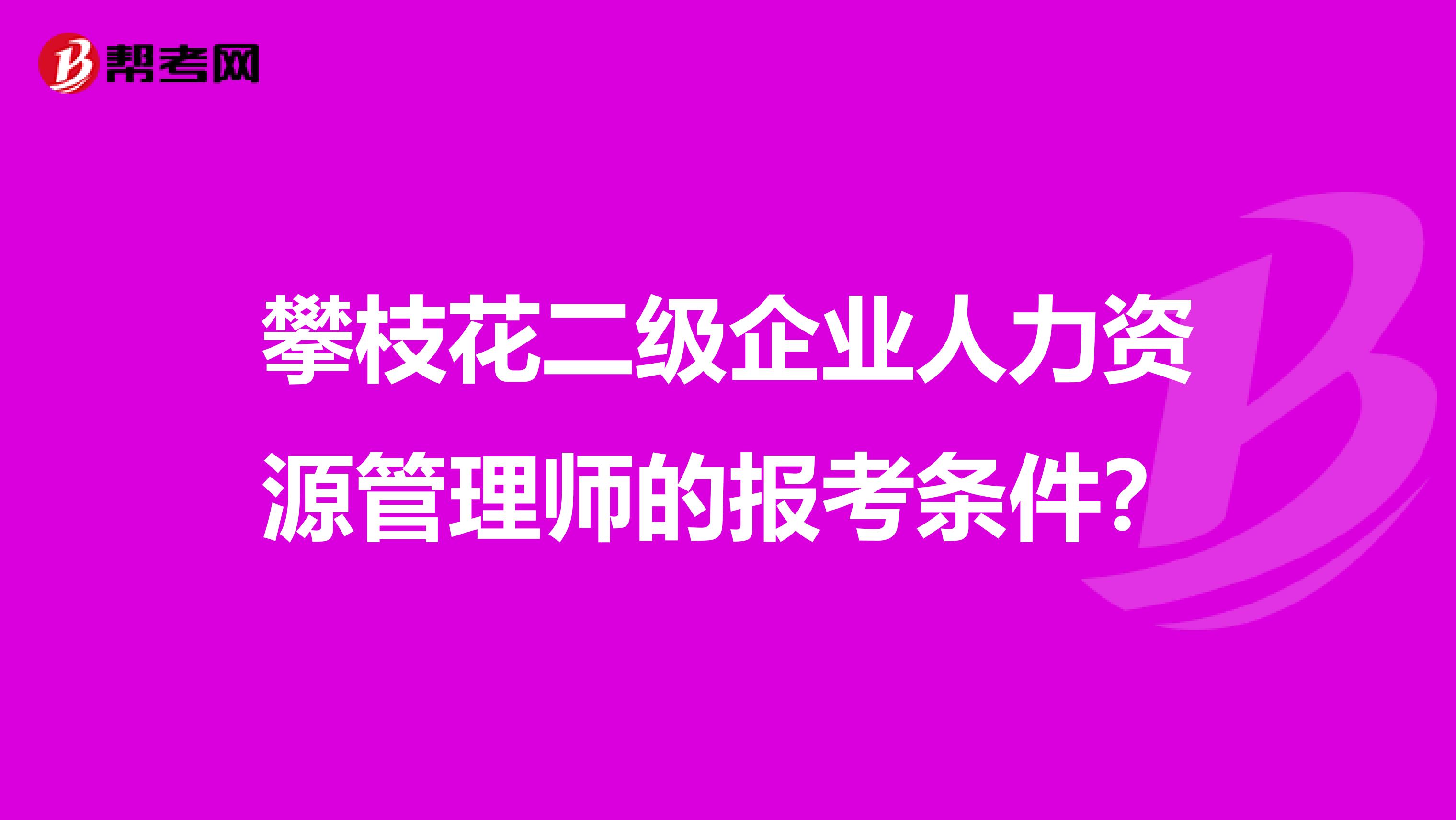 攀枝花二级企业人力资源管理师的报考条件?