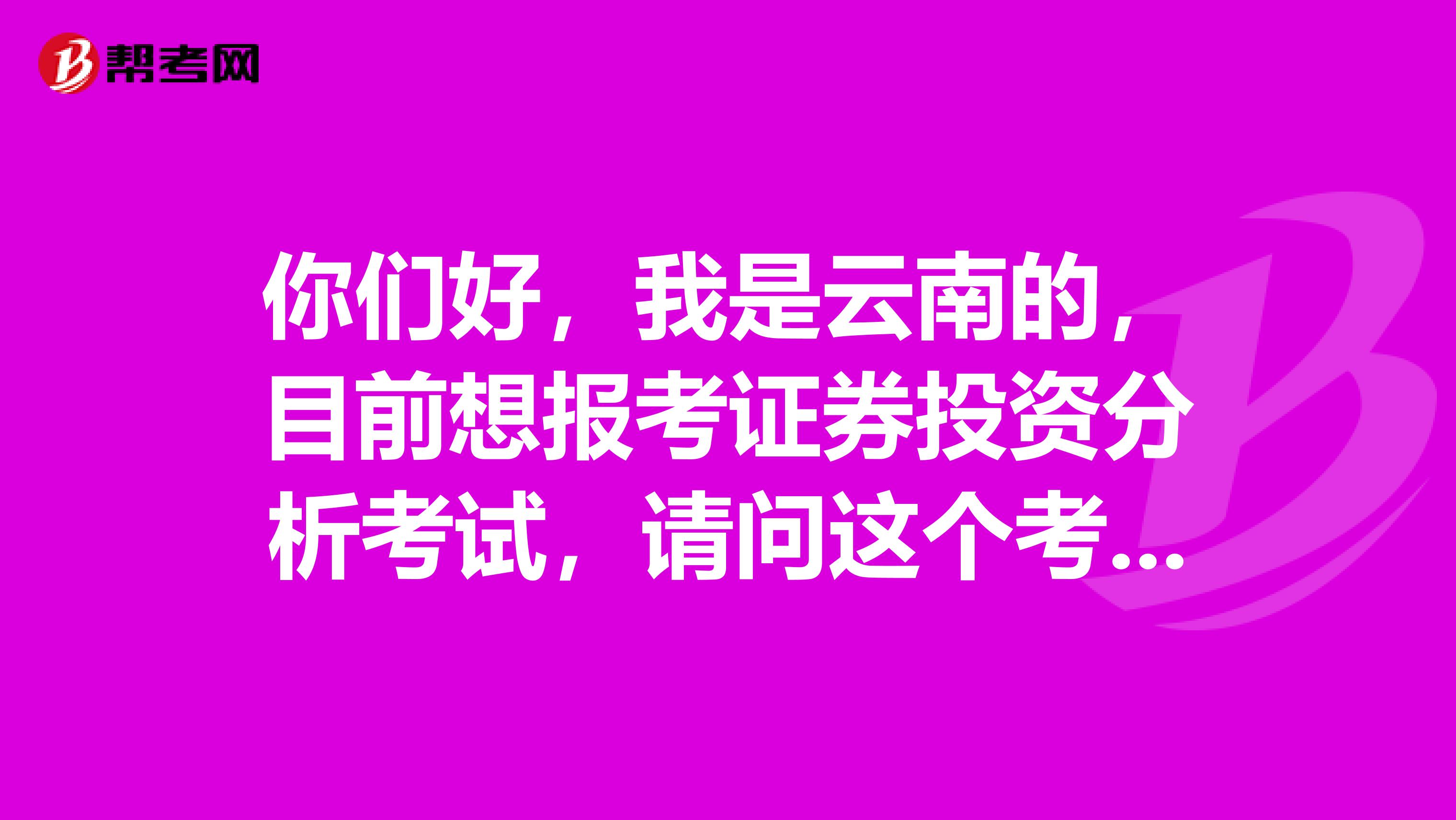 你们好,我是云南的,目前想报考证券投资分析考试,请问这个考试科目和题型有哪些啊?