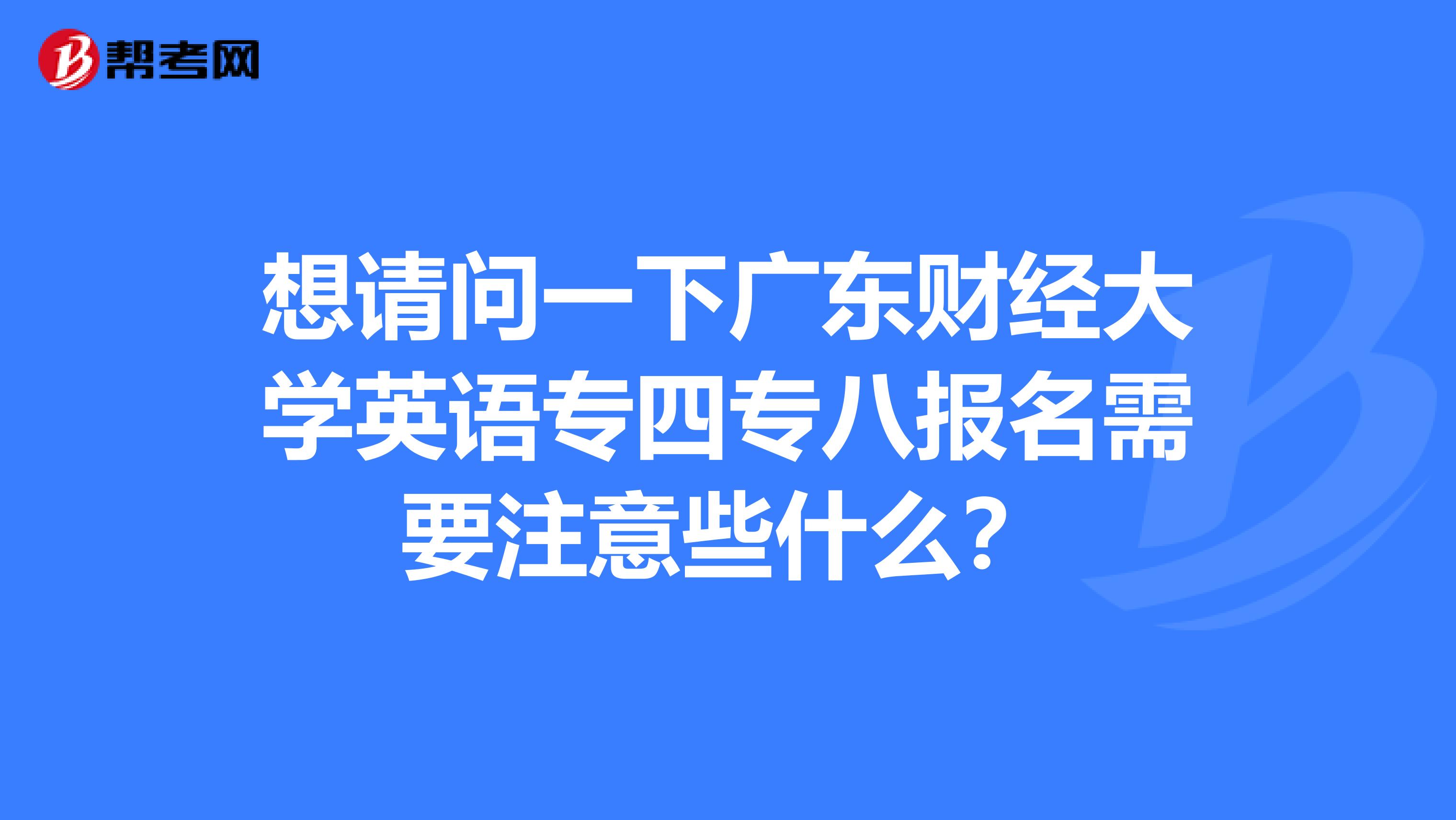 想请问一下广东财经大学英语专四专八报名需要注意些什么?