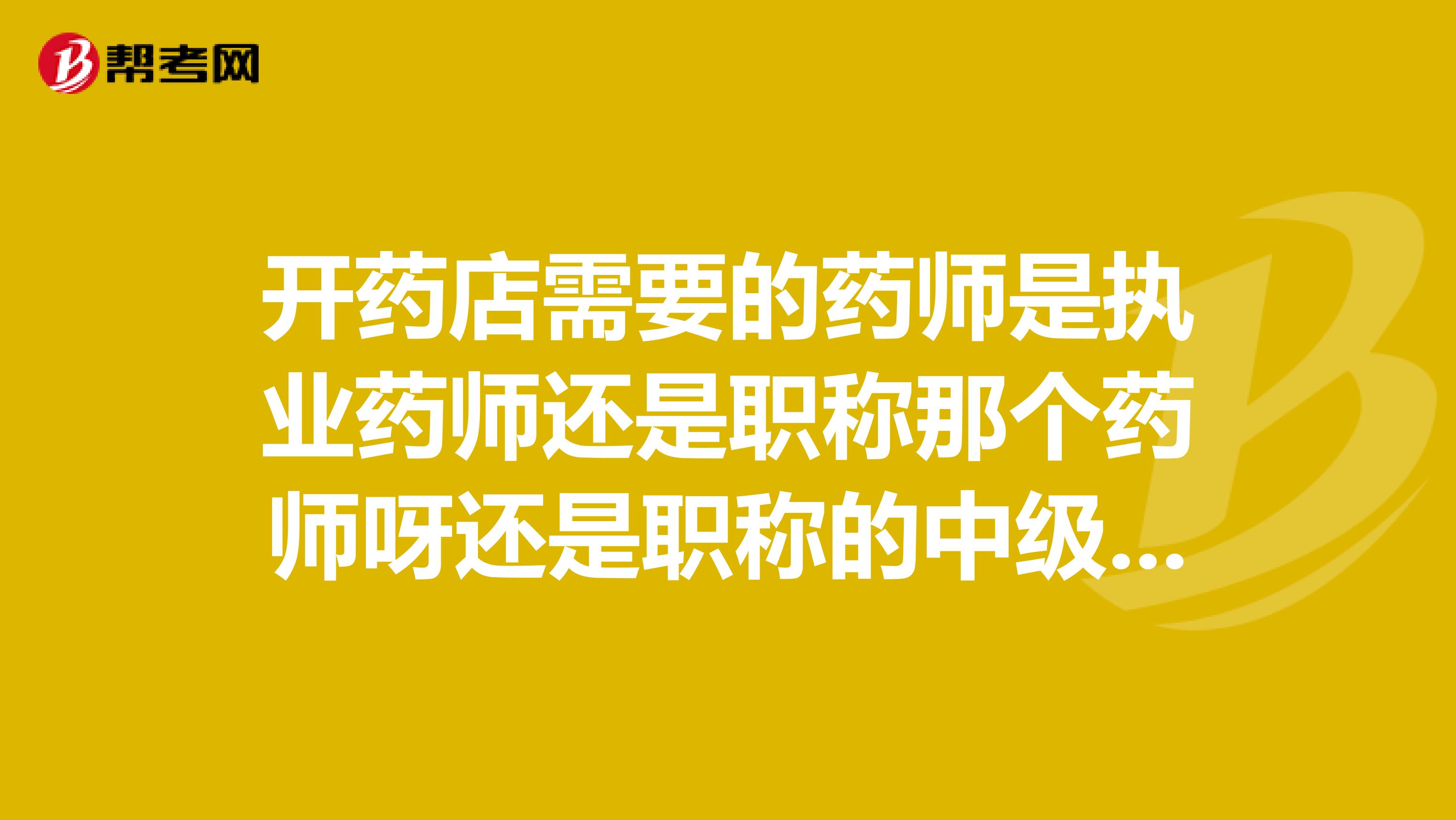 开药店需要的药师是执业药师还是职称那个药师呀还是职称的中级药师是指哪个呢还是都可以