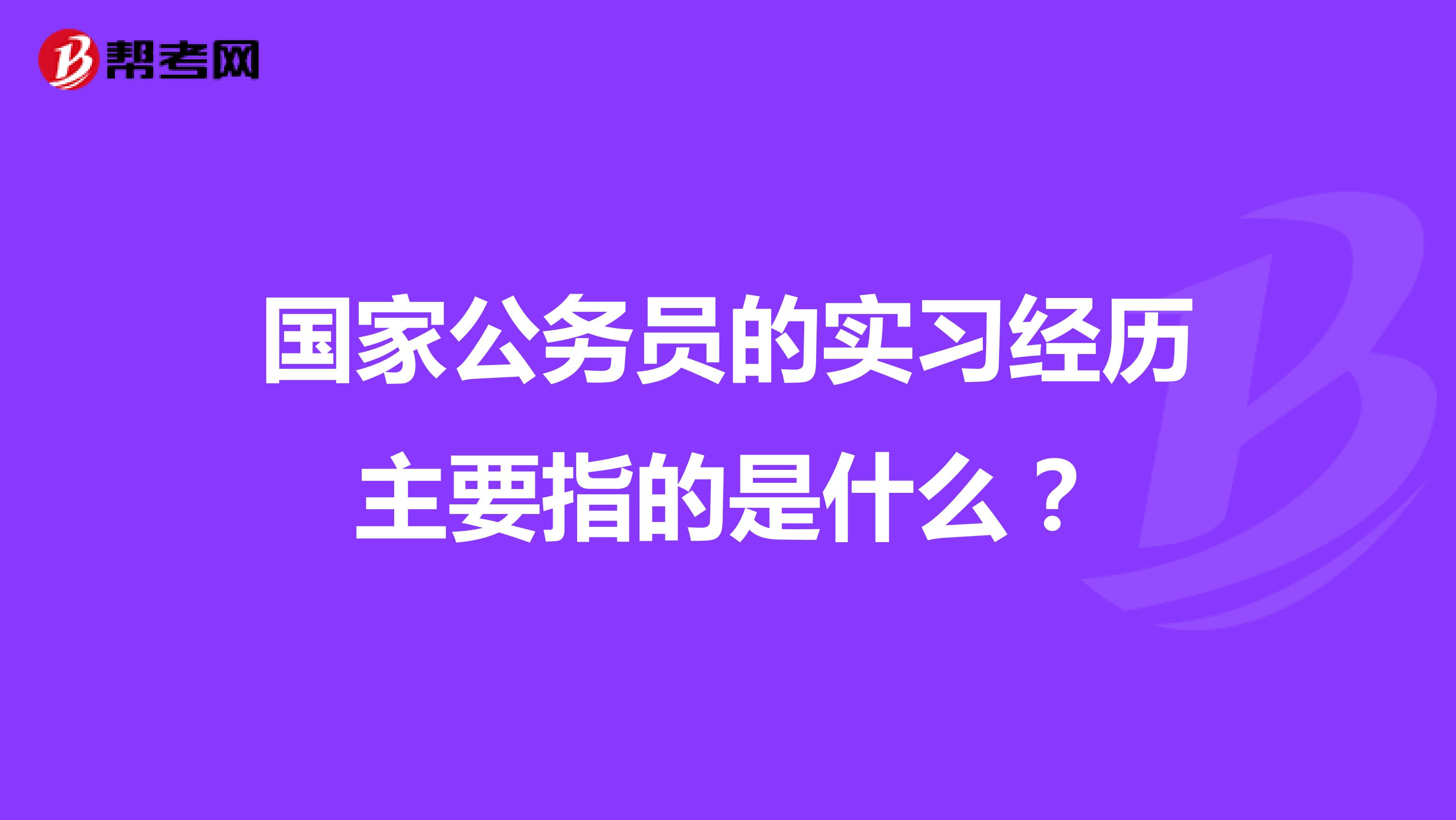 国家公务员的实习经历主要指的是什么？