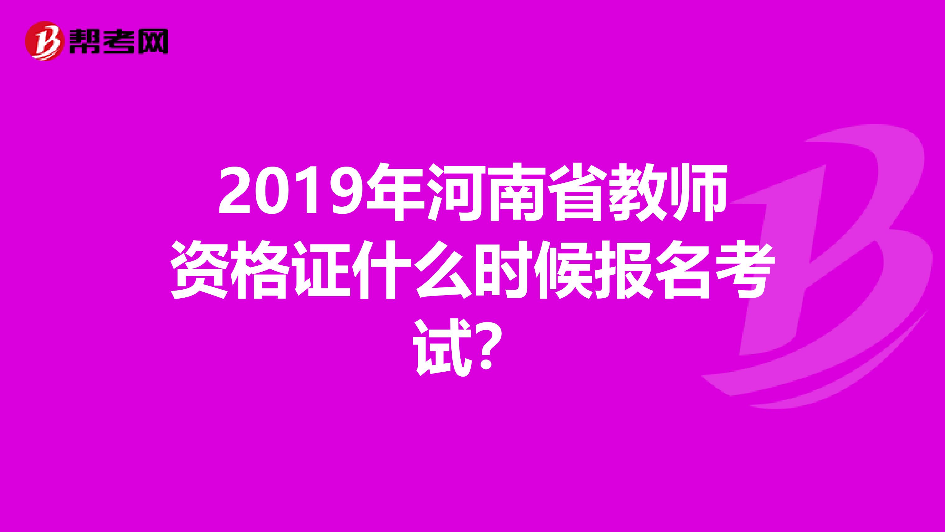 2019年河南省教师资格证什么时候报名考试？