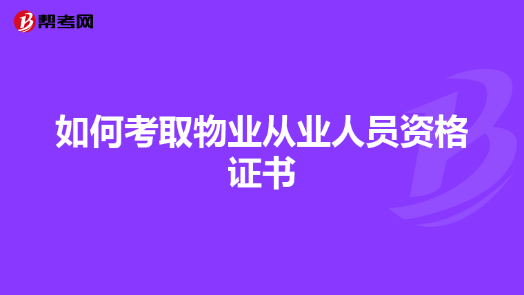 如何考取物业从业人员资格证书