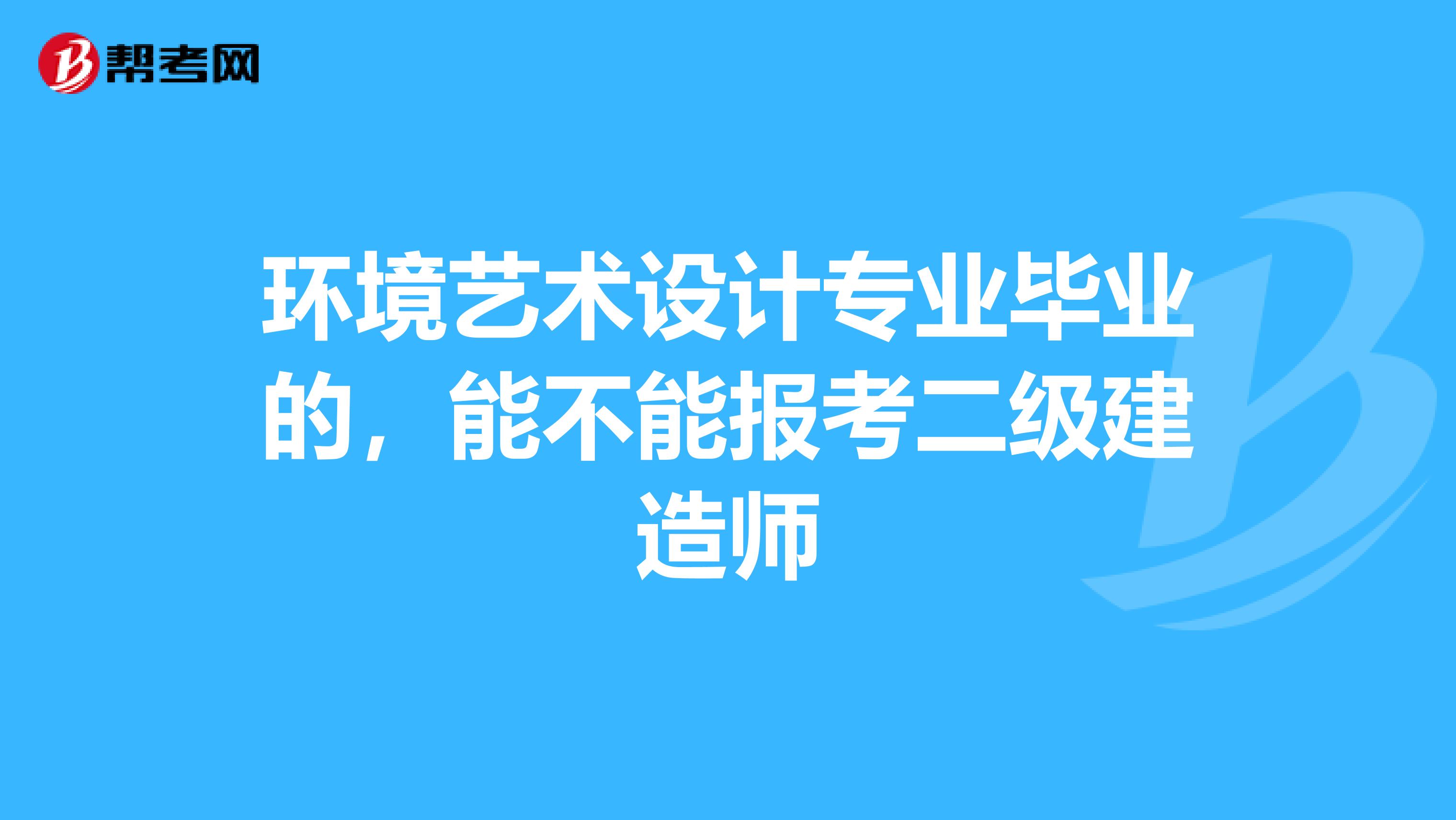 环境艺术设计专业毕业的，能不能报考二级建造师