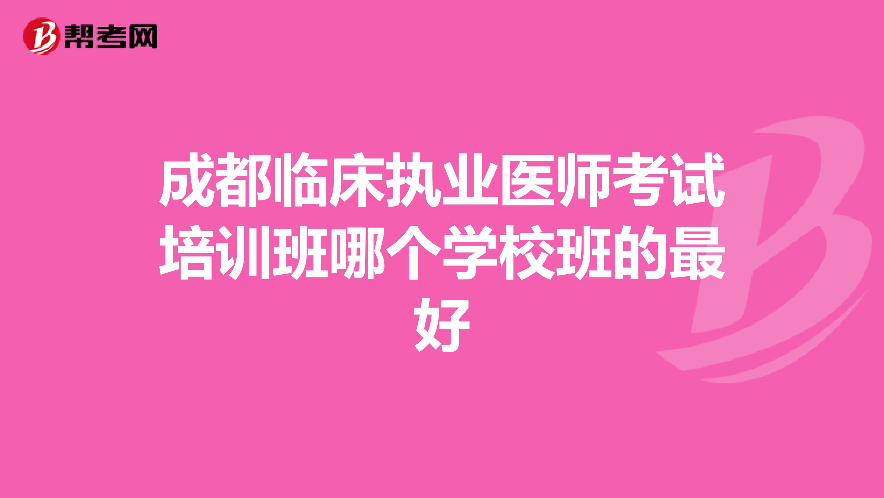 成都临床执业医师考试培训班哪个学校班的最好