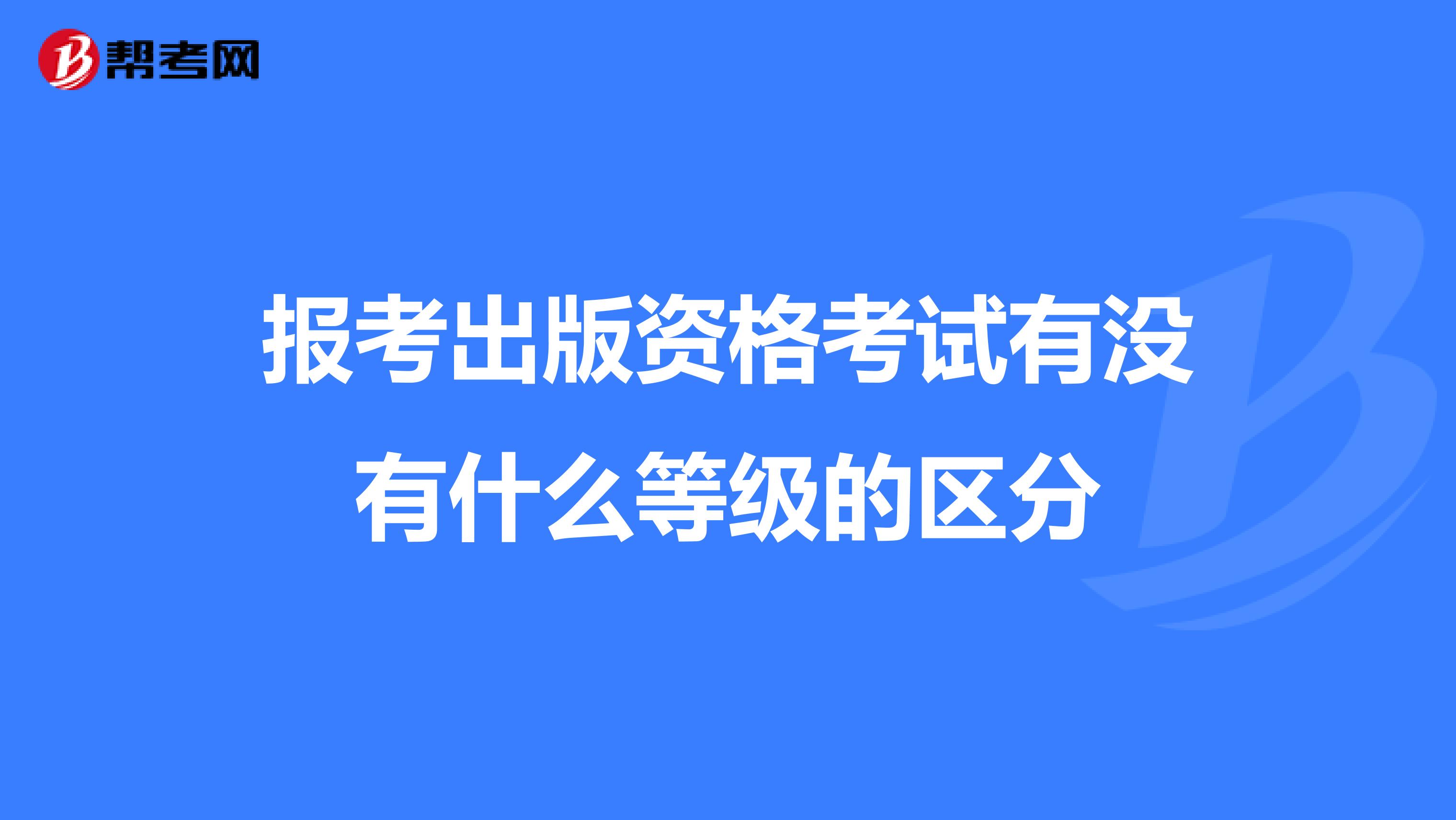 报考出版资格考试有没有什么等级的区分