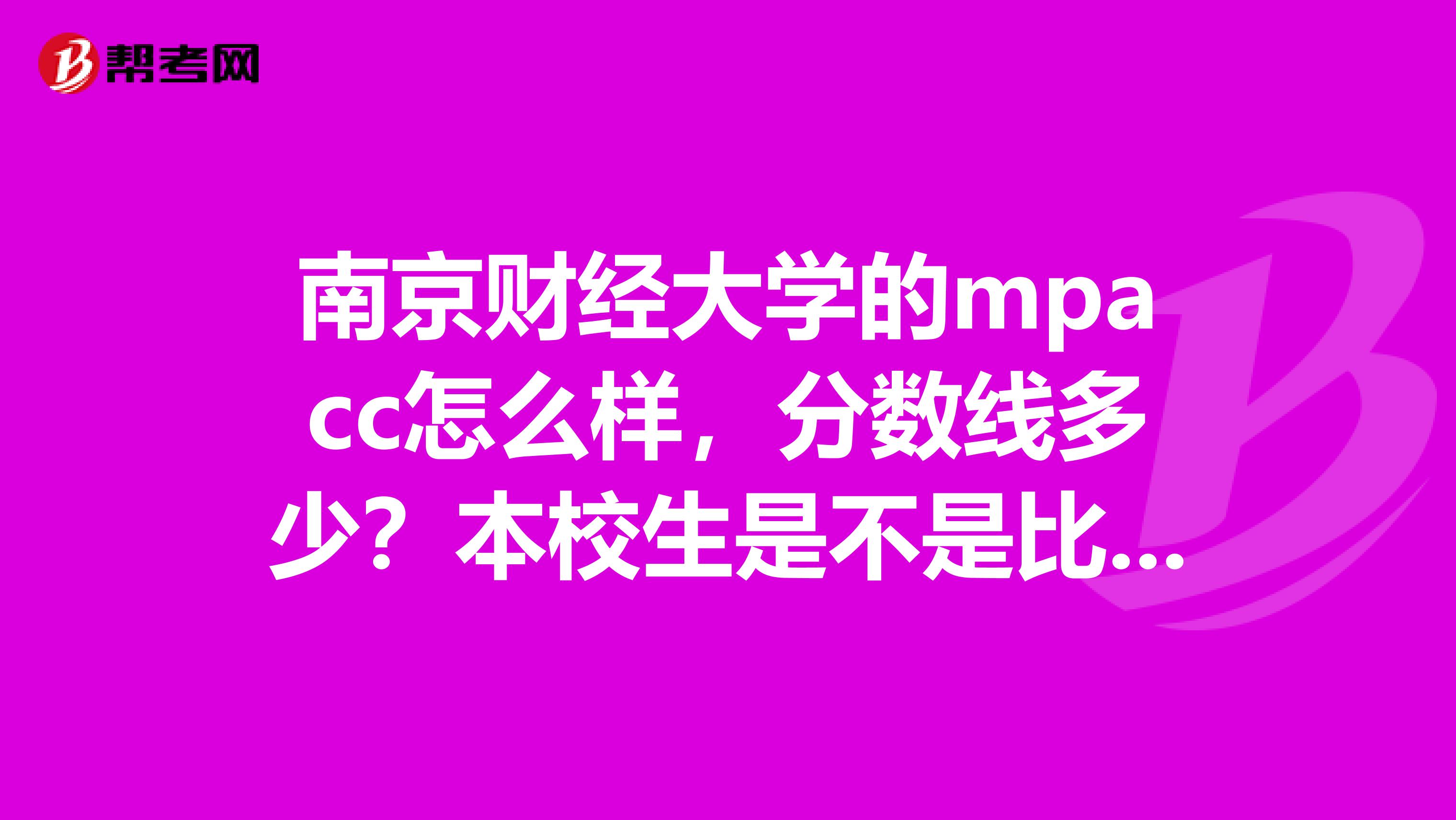 南京财经大学的mpacc怎么样,分数线多少?本校生是不是比较好考?推荐个通过率高的辅导班