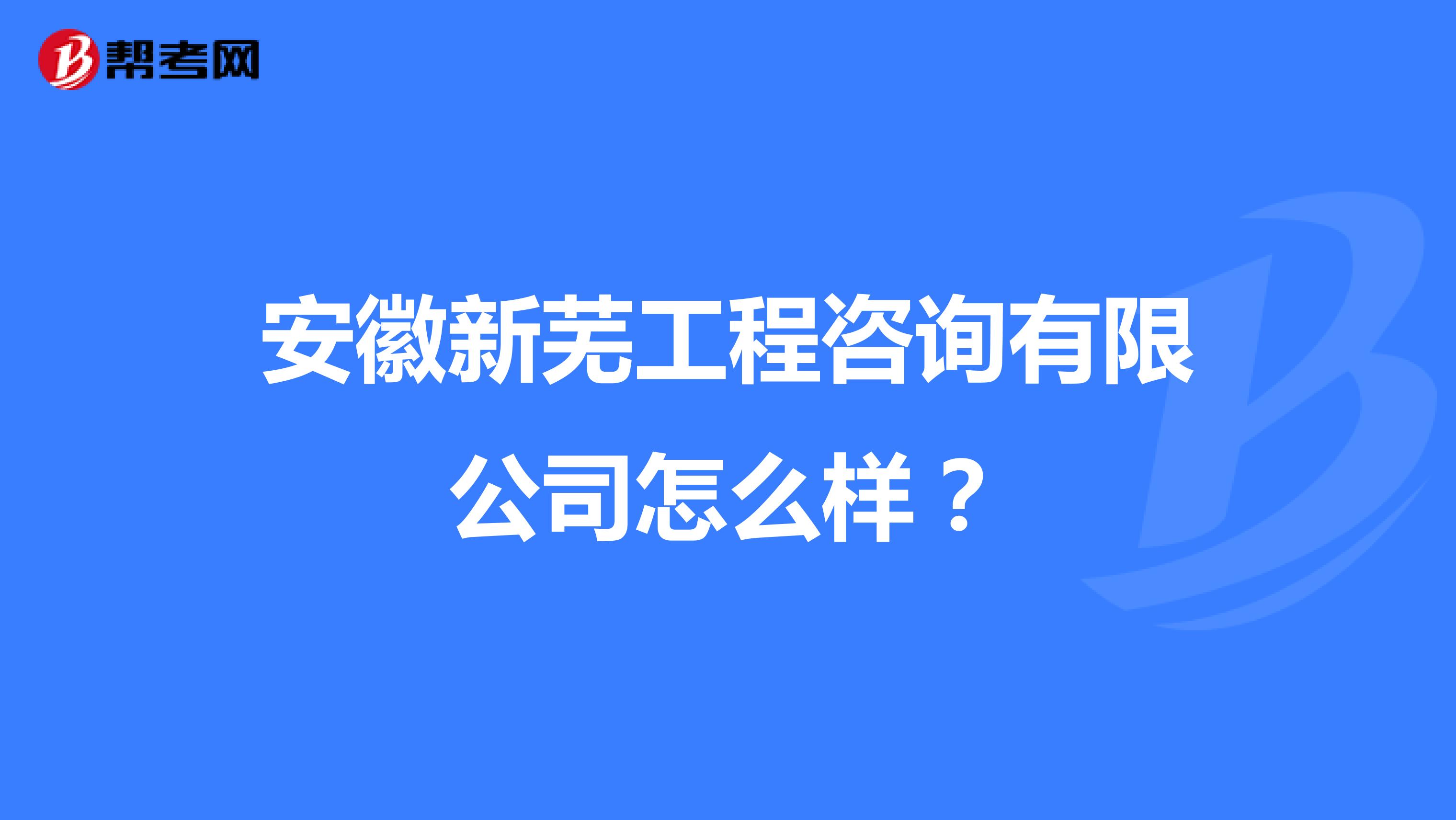 安徽新芜工程咨询有限公司怎么样?