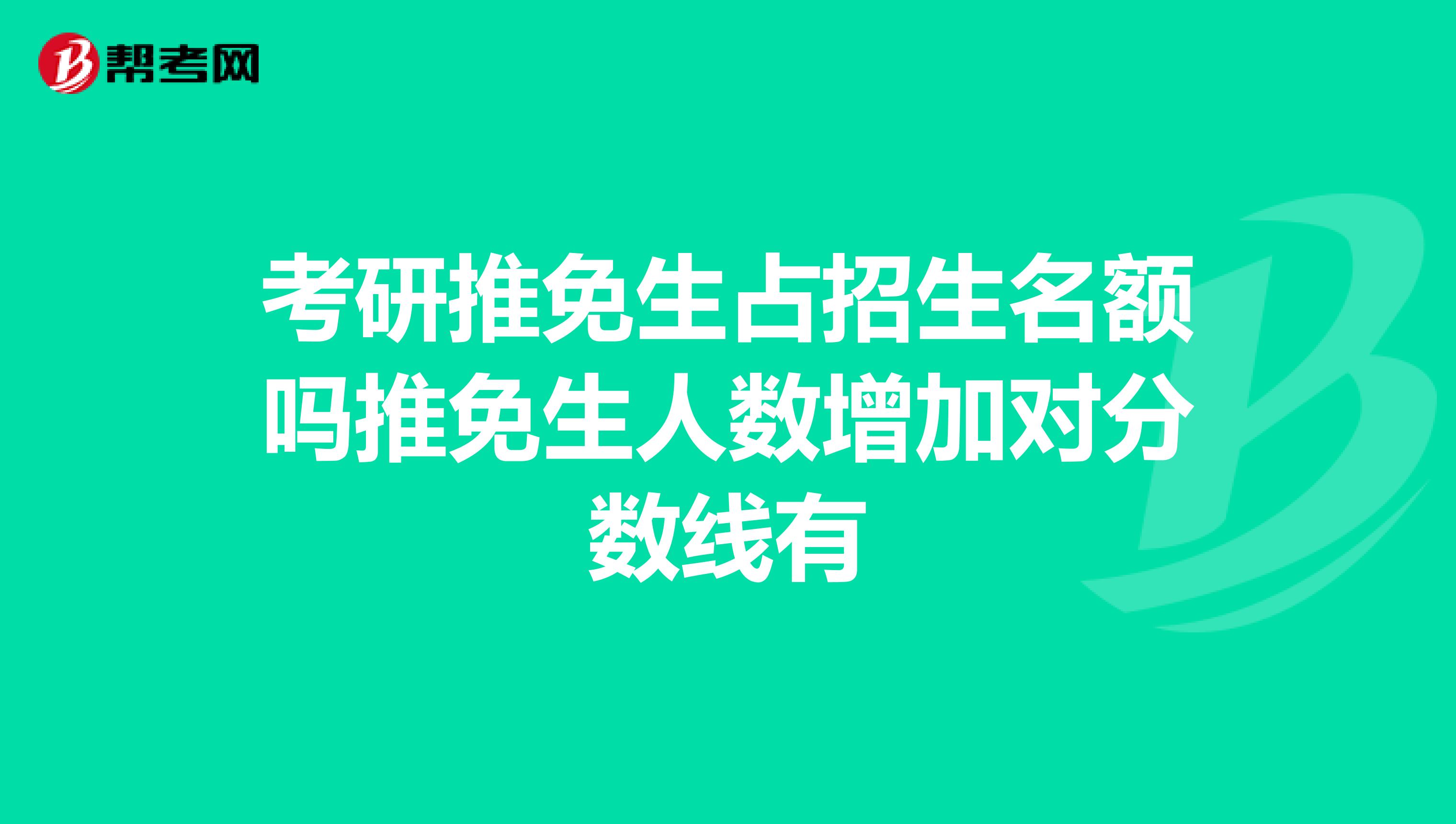 考研推免生占招生名额吗推免生人数增加对分数线有