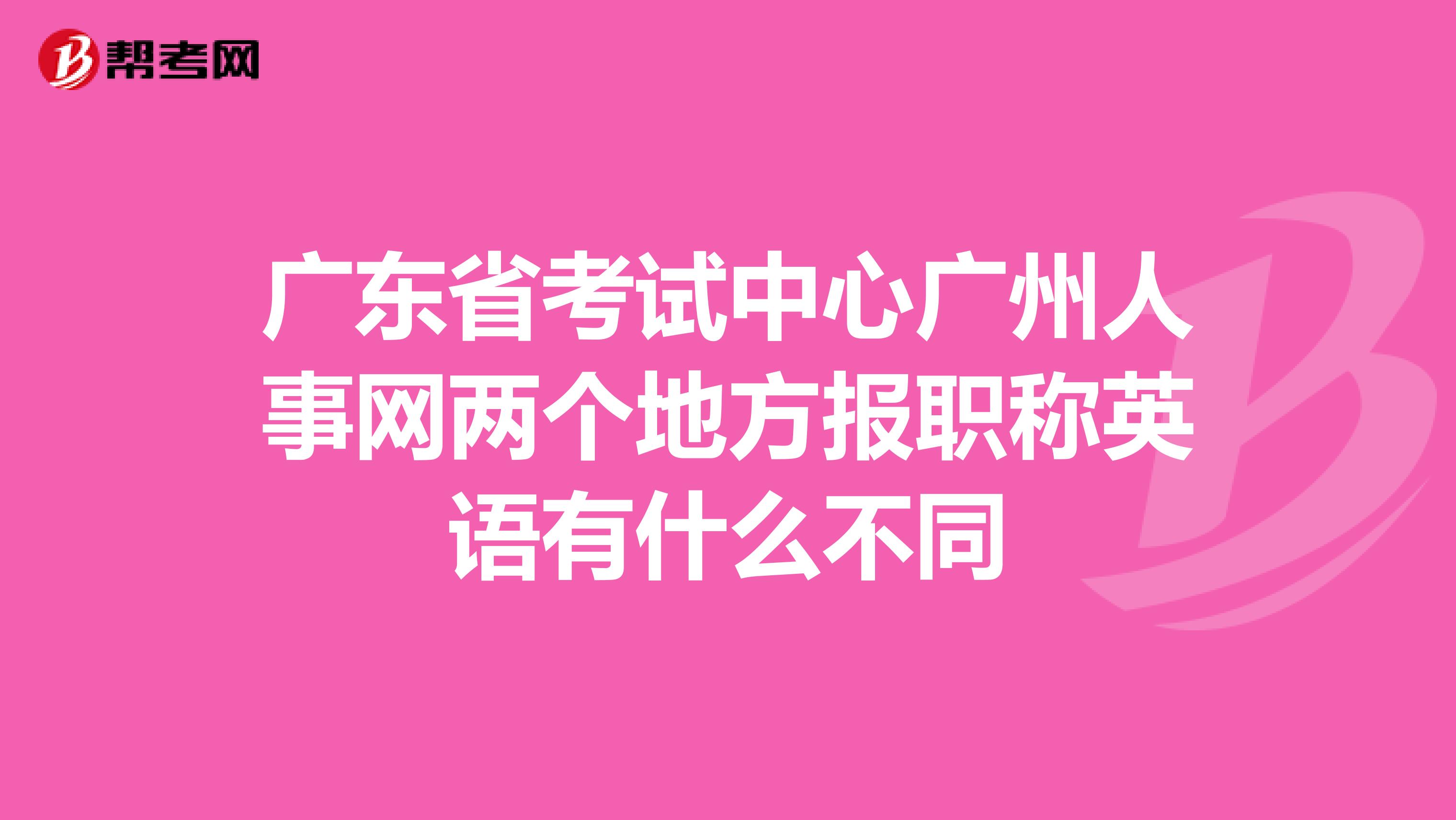 廣東省考試中心廣州人事網(wǎng)兩個(gè)地方報(bào)職稱英語有什么不同