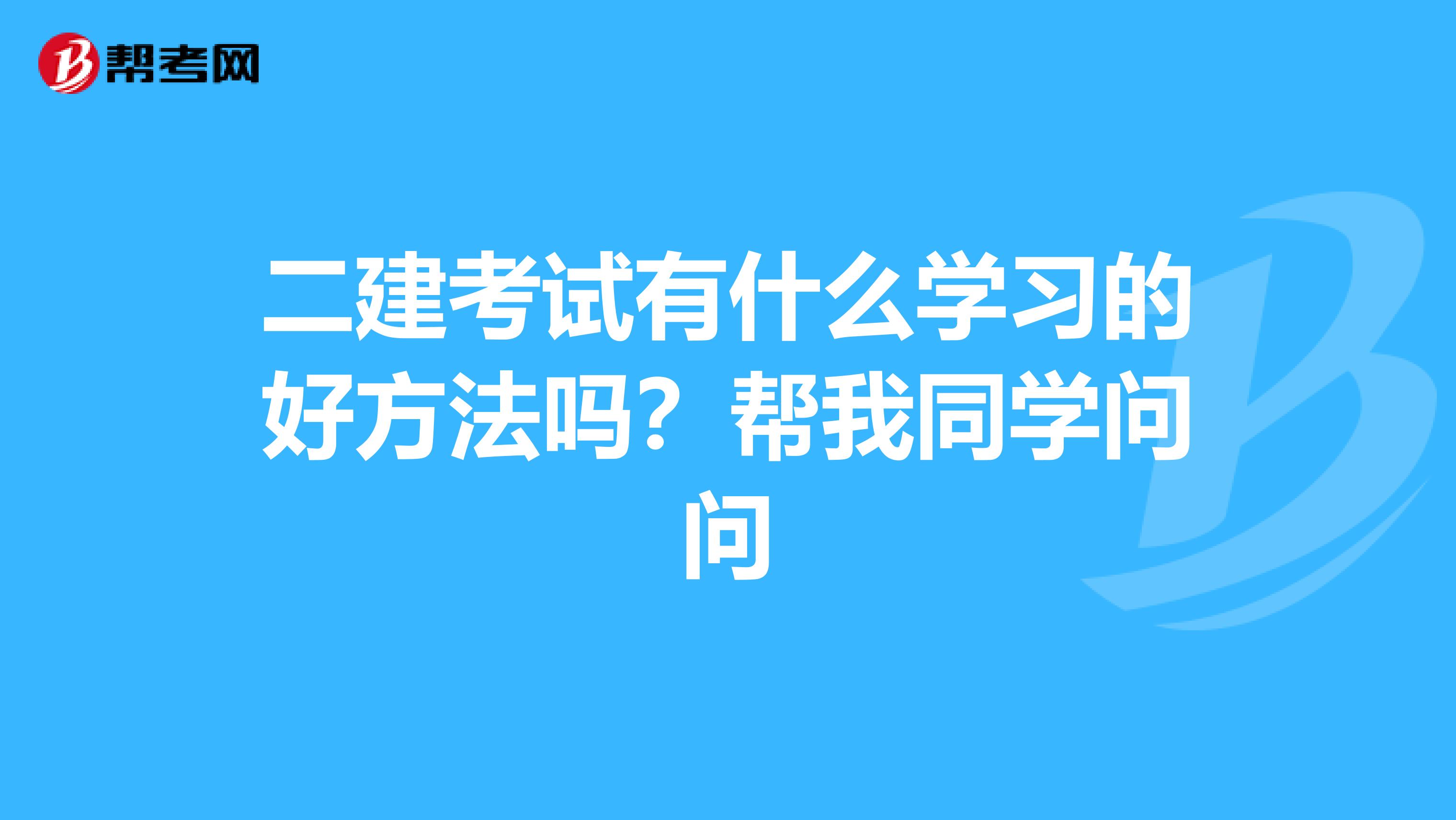 二建考试有什么学习的好方法吗?帮我同学问问