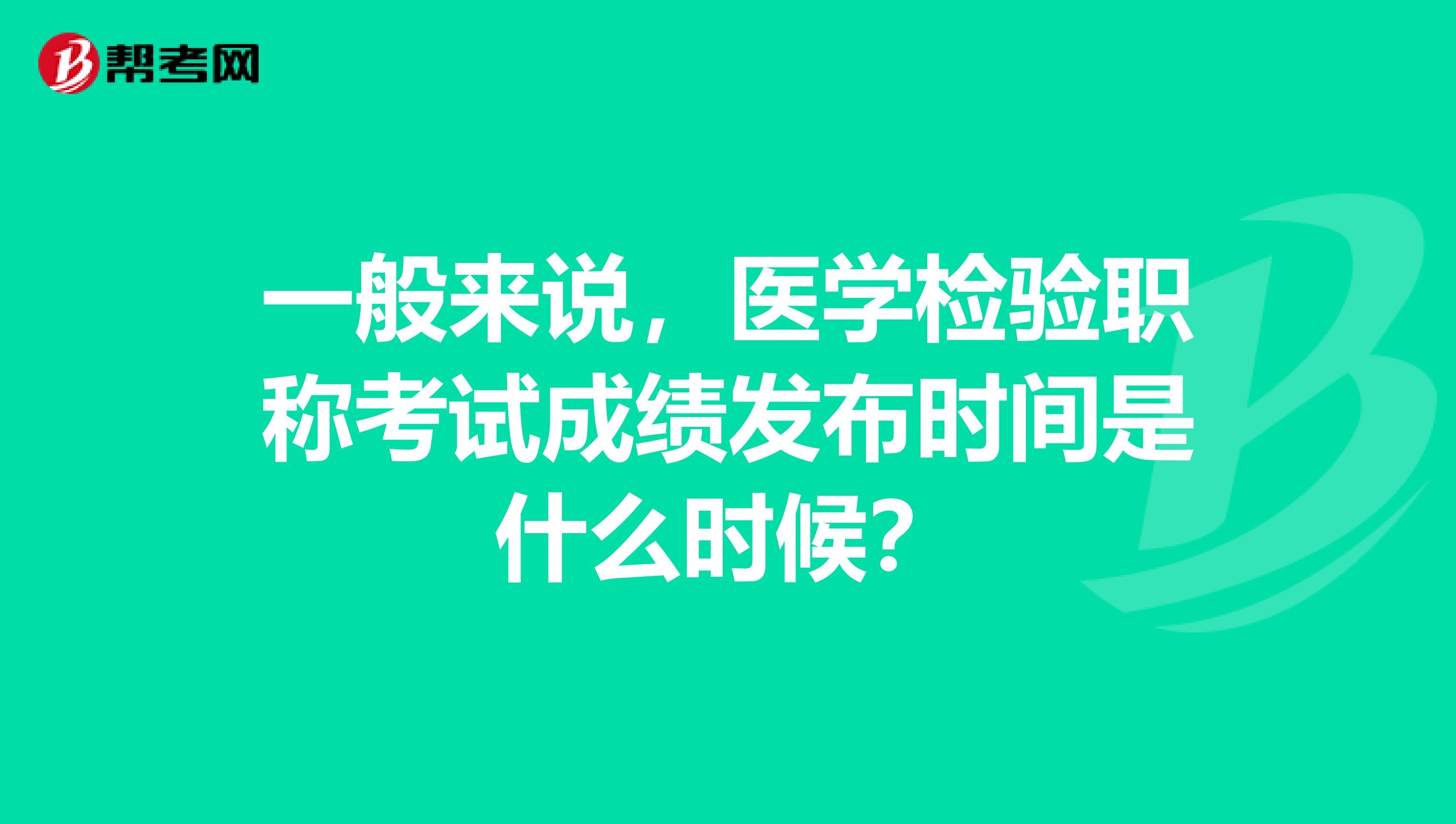 一般来说，医学检验职称考试成绩发布时间是什么时候？