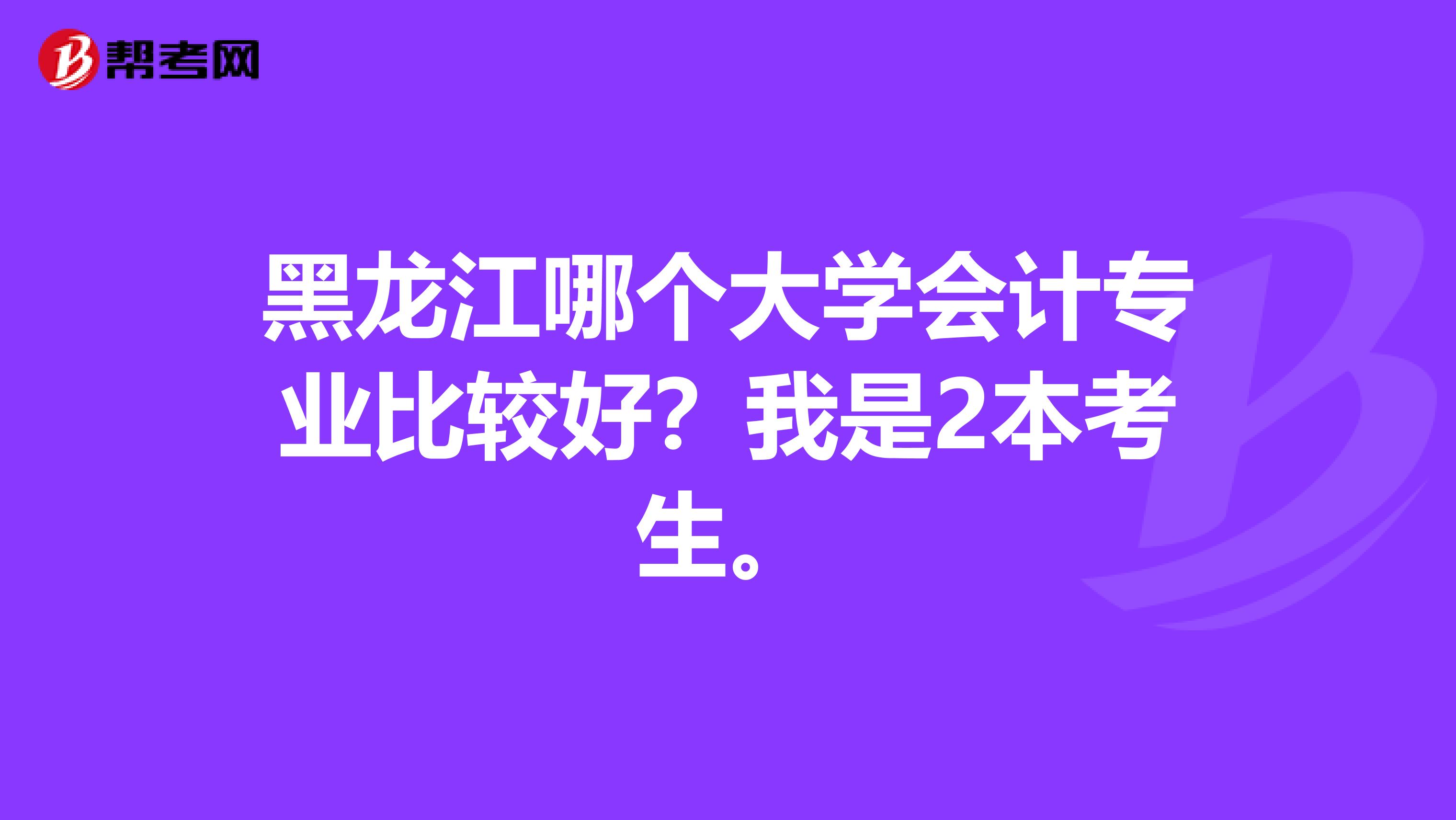 黑龙江哪个大学会计专业比较好？我是2本考生。