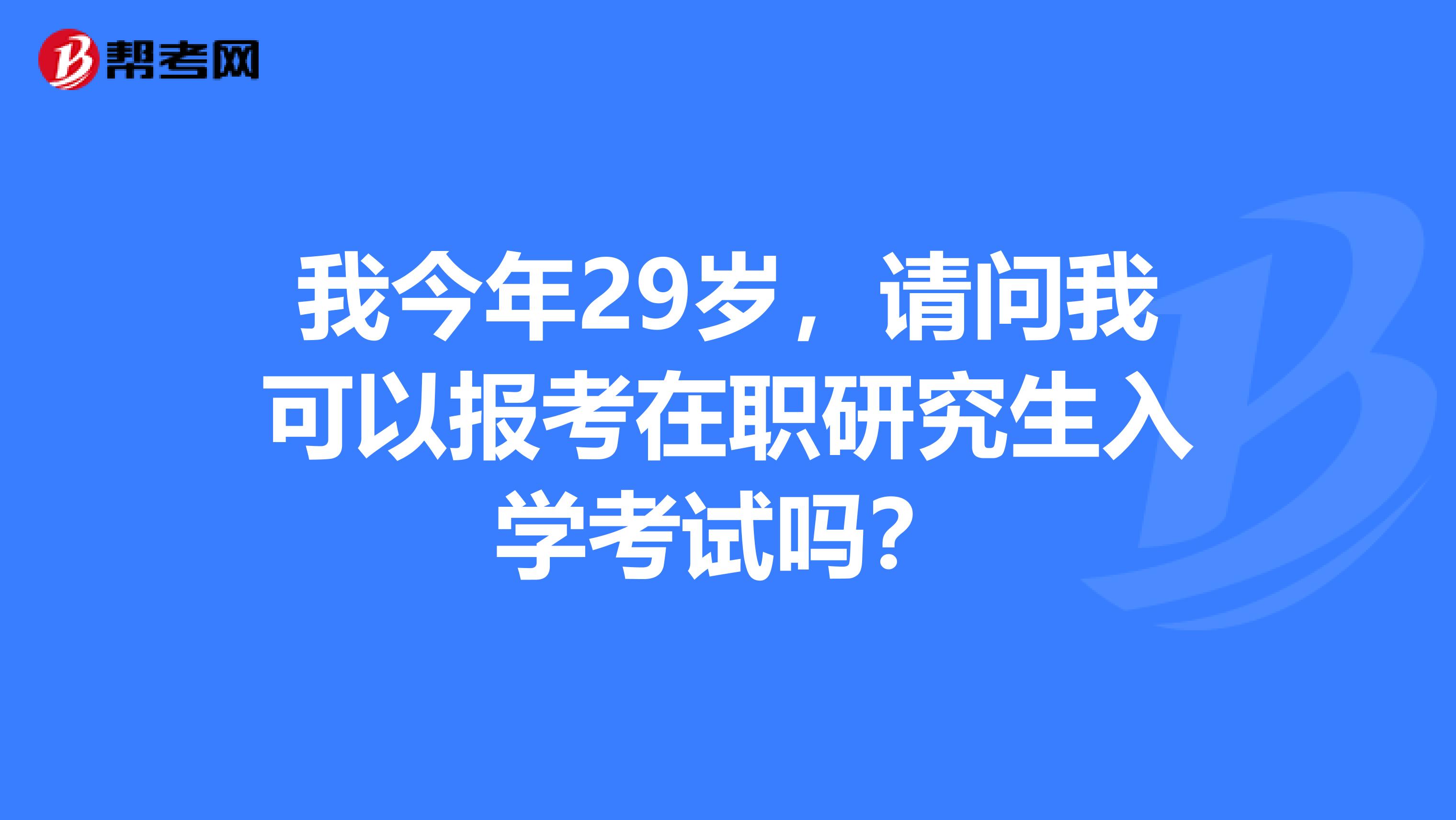 我今年29岁，请问我可以报考在职研究生入学考试吗？