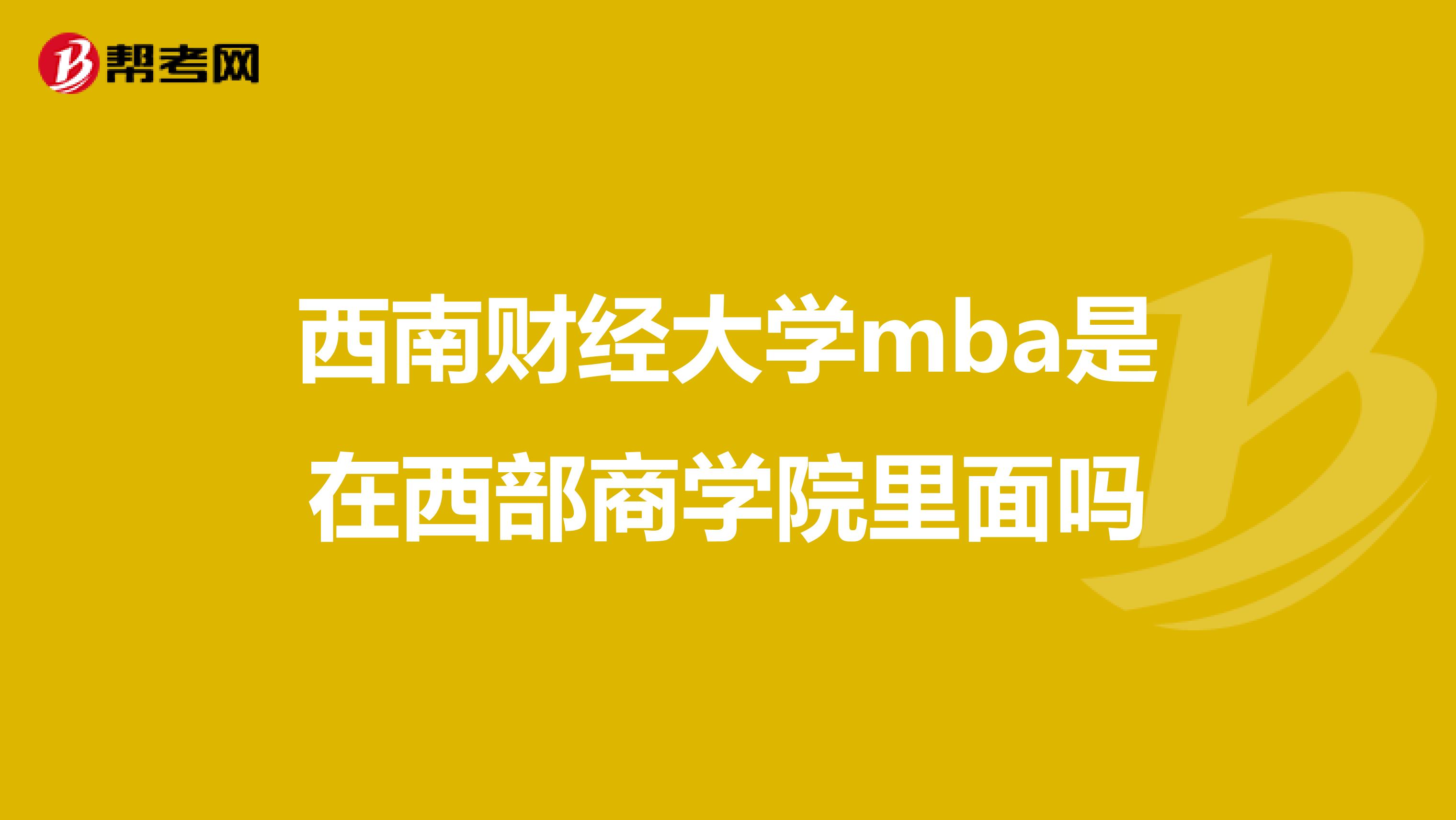 西南财经大学mba是在西部商学院里面吗
